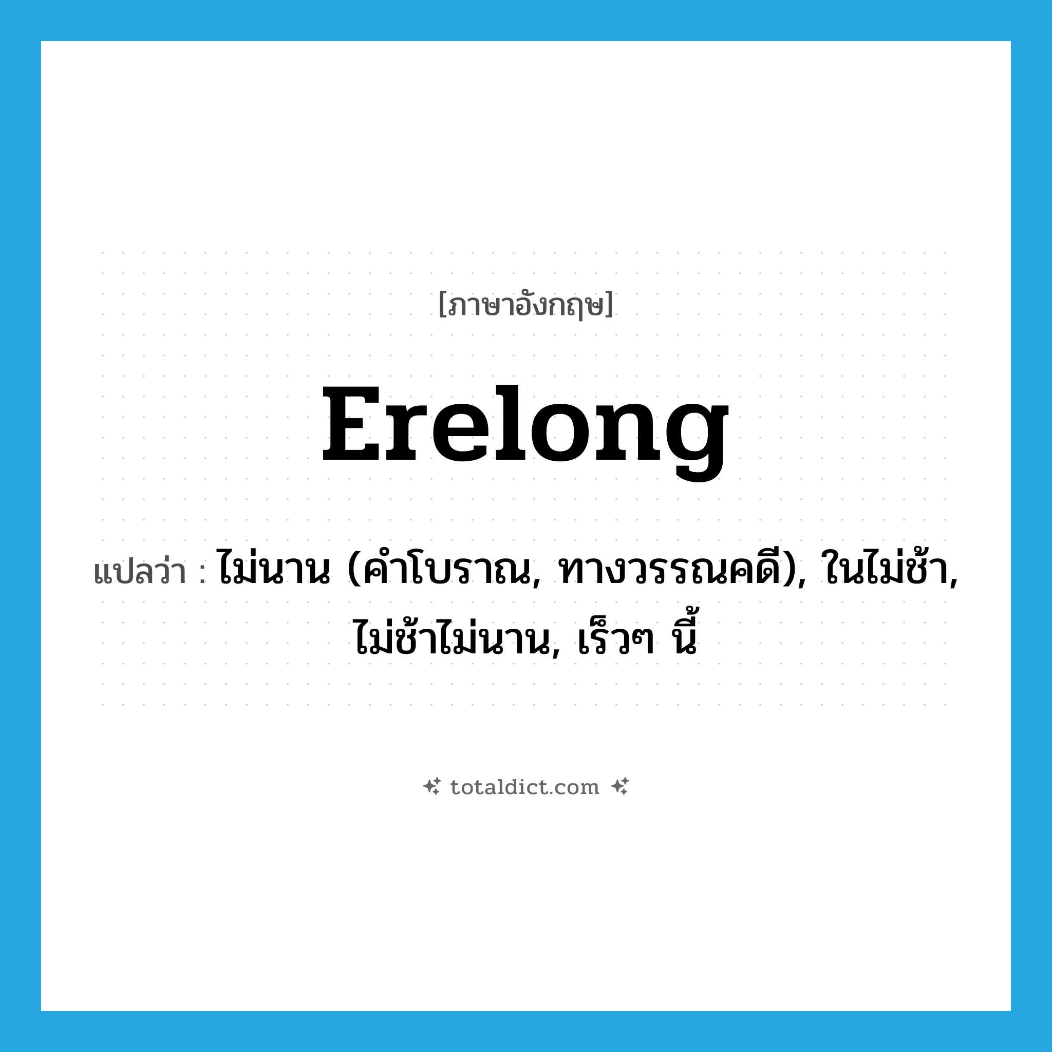erelong แปลว่า?, คำศัพท์ภาษาอังกฤษ erelong แปลว่า ไม่นาน (คำโบราณ, ทางวรรณคดี), ในไม่ช้า, ไม่ช้าไม่นาน, เร็วๆ นี้ ประเภท ADV หมวด ADV