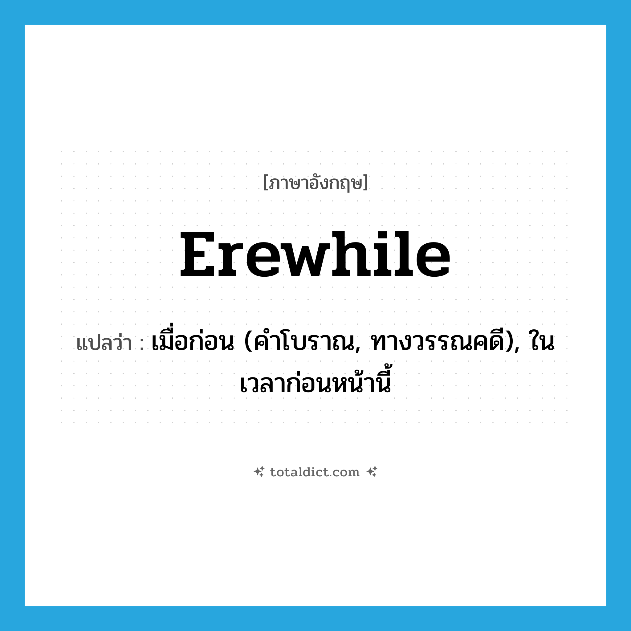 erewhile แปลว่า?, คำศัพท์ภาษาอังกฤษ erewhile แปลว่า เมื่อก่อน (คำโบราณ, ทางวรรณคดี), ในเวลาก่อนหน้านี้ ประเภท ADV หมวด ADV