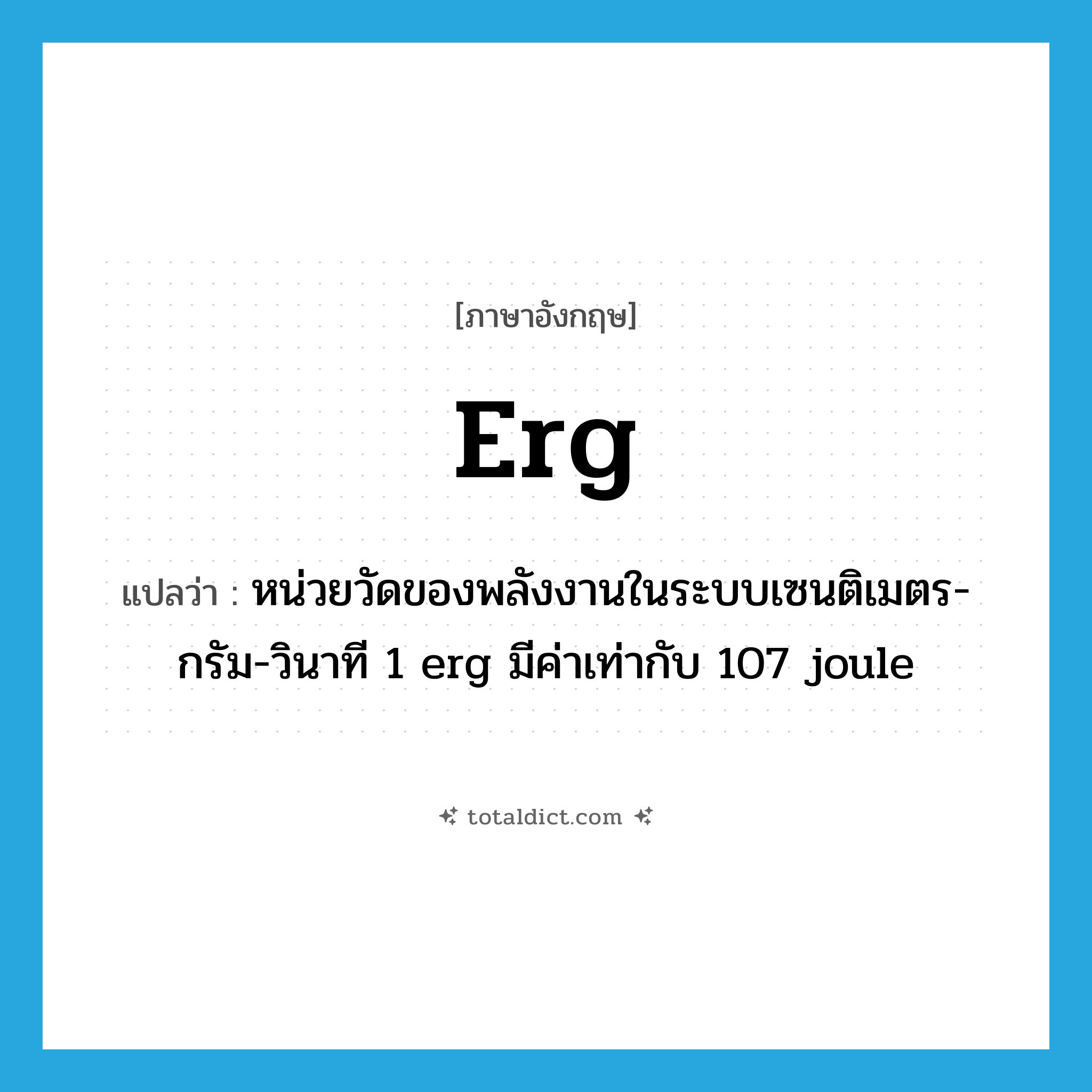 erg แปลว่า?, คำศัพท์ภาษาอังกฤษ erg แปลว่า หน่วยวัดของพลังงานในระบบเซนติเมตร-กรัม-วินาที 1 erg มีค่าเท่ากับ 107 joule ประเภท N หมวด N
