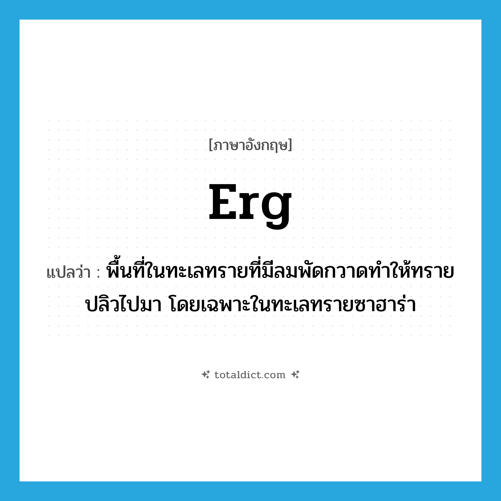 erg แปลว่า?, คำศัพท์ภาษาอังกฤษ erg แปลว่า พื้นที่ในทะเลทรายที่มีลมพัดกวาดทำให้ทรายปลิวไปมา โดยเฉพาะในทะเลทรายซาฮาร่า ประเภท N หมวด N