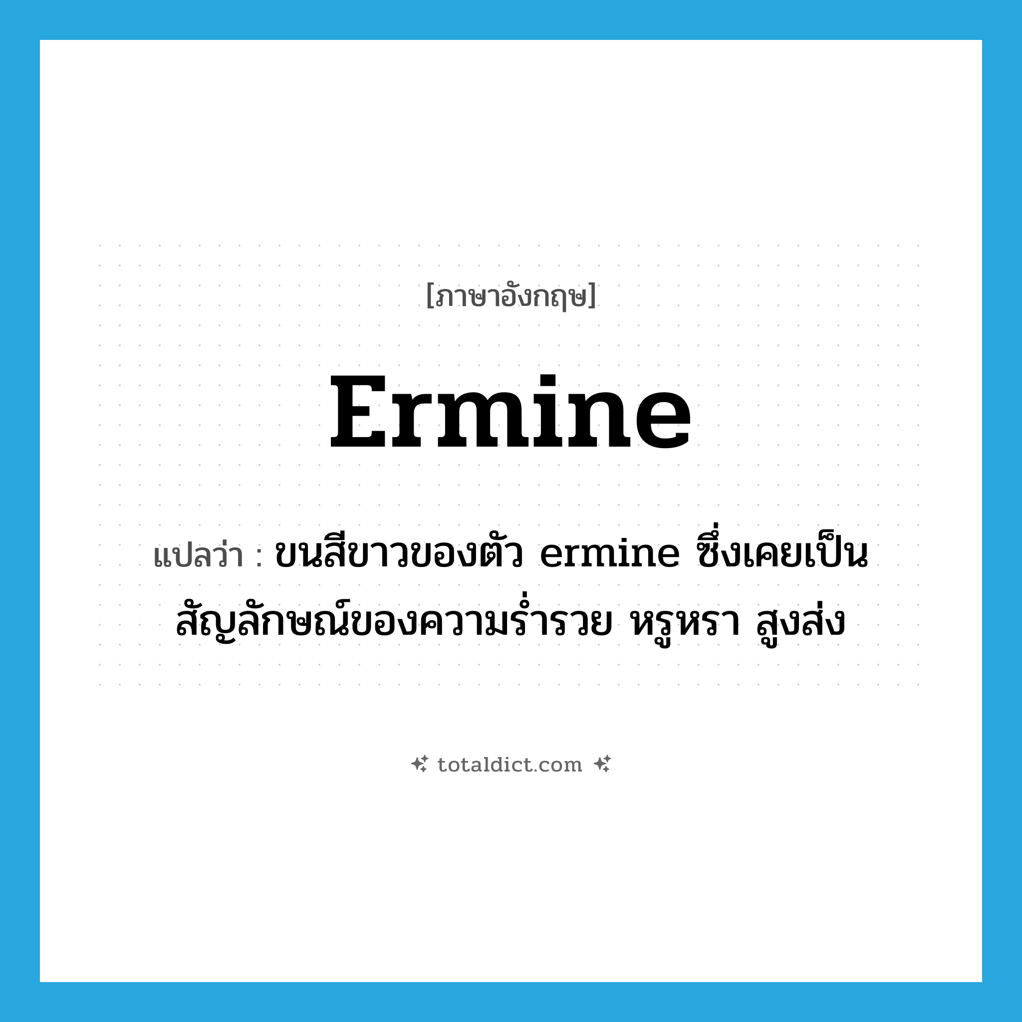 ermine แปลว่า?, คำศัพท์ภาษาอังกฤษ ermine แปลว่า ขนสีขาวของตัว ermine ซึ่งเคยเป็นสัญลักษณ์ของความร่ำรวย หรูหรา สูงส่ง ประเภท N หมวด N
