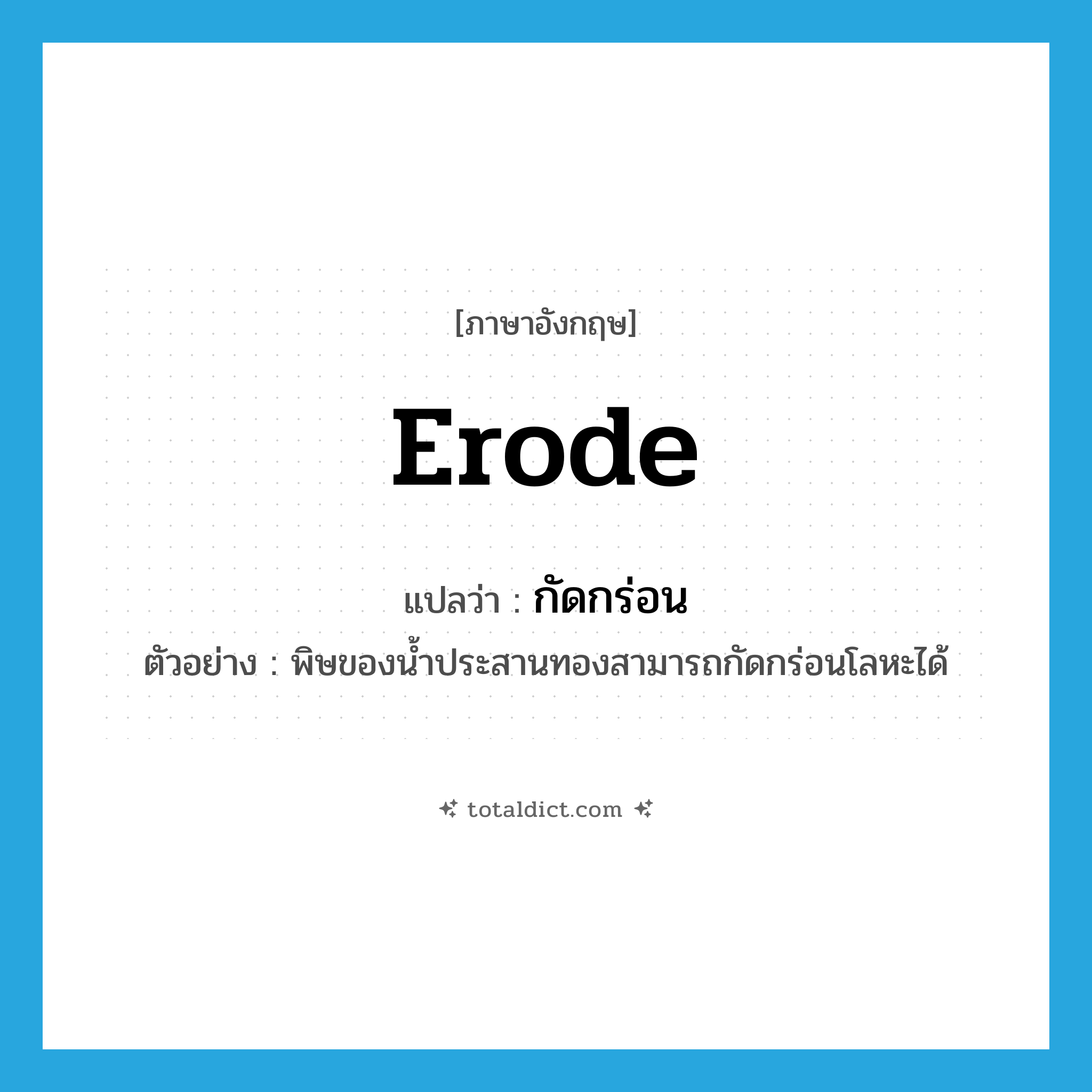 กัดกร่อน ภาษาอังกฤษ?, คำศัพท์ภาษาอังกฤษ กัดกร่อน แปลว่า erode ประเภท V ตัวอย่าง พิษของน้ำประสานทองสามารถกัดกร่อนโลหะได้ หมวด V