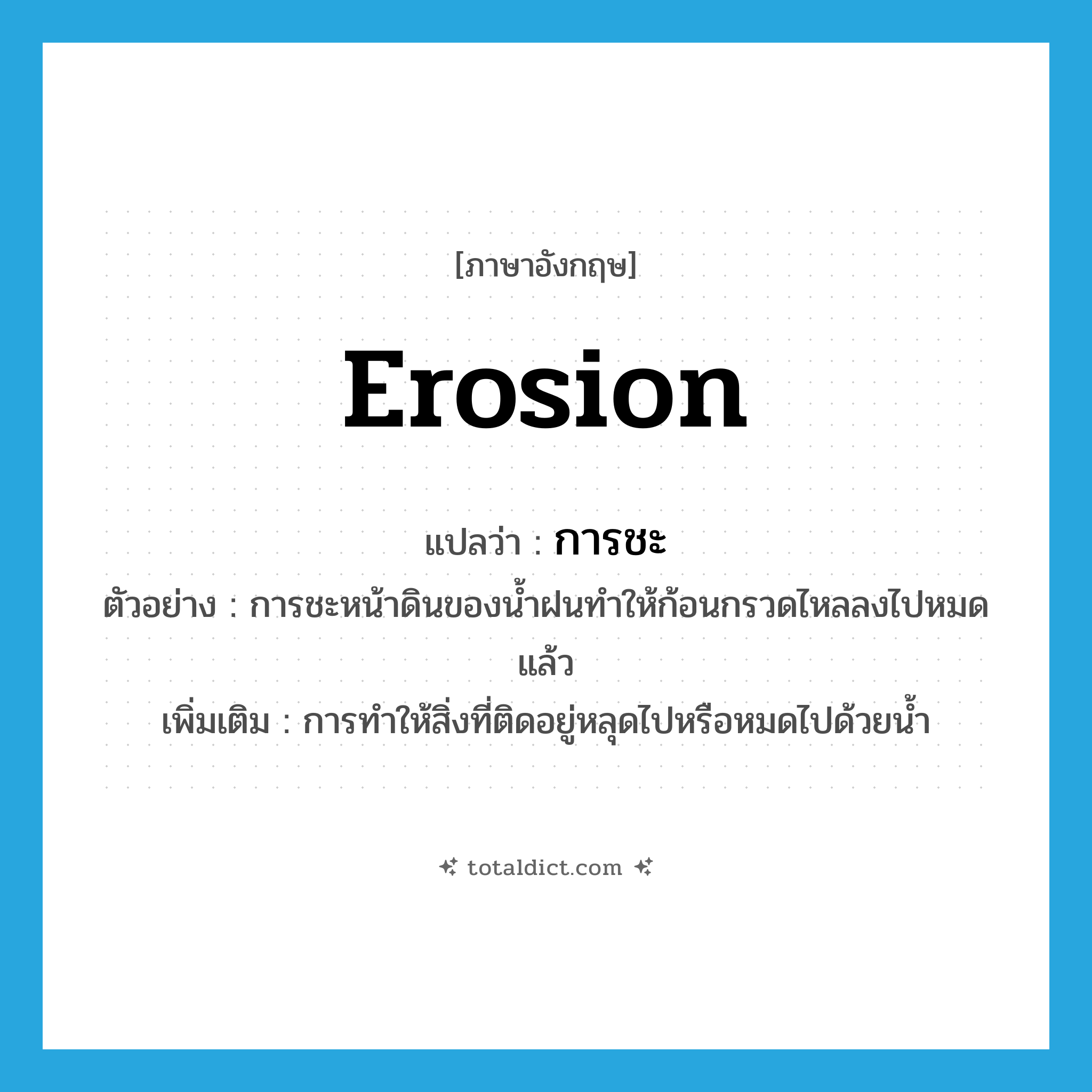 erosion แปลว่า?, คำศัพท์ภาษาอังกฤษ erosion แปลว่า การชะ ประเภท N ตัวอย่าง การชะหน้าดินของน้ำฝนทำให้ก้อนกรวดไหลลงไปหมดแล้ว เพิ่มเติม การทำให้สิ่งที่ติดอยู่หลุดไปหรือหมดไปด้วยน้ำ หมวด N