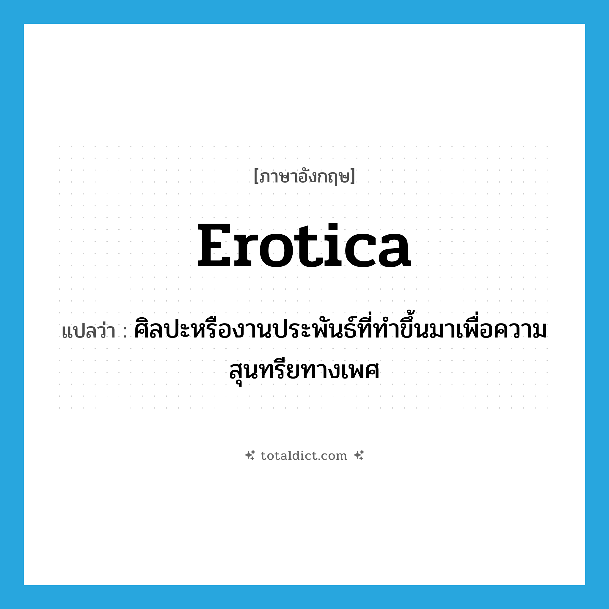 erotica แปลว่า?, คำศัพท์ภาษาอังกฤษ erotica แปลว่า ศิลปะหรืองานประพันธ์ที่ทำขึ้นมาเพื่อความสุนทรียทางเพศ ประเภท N หมวด N