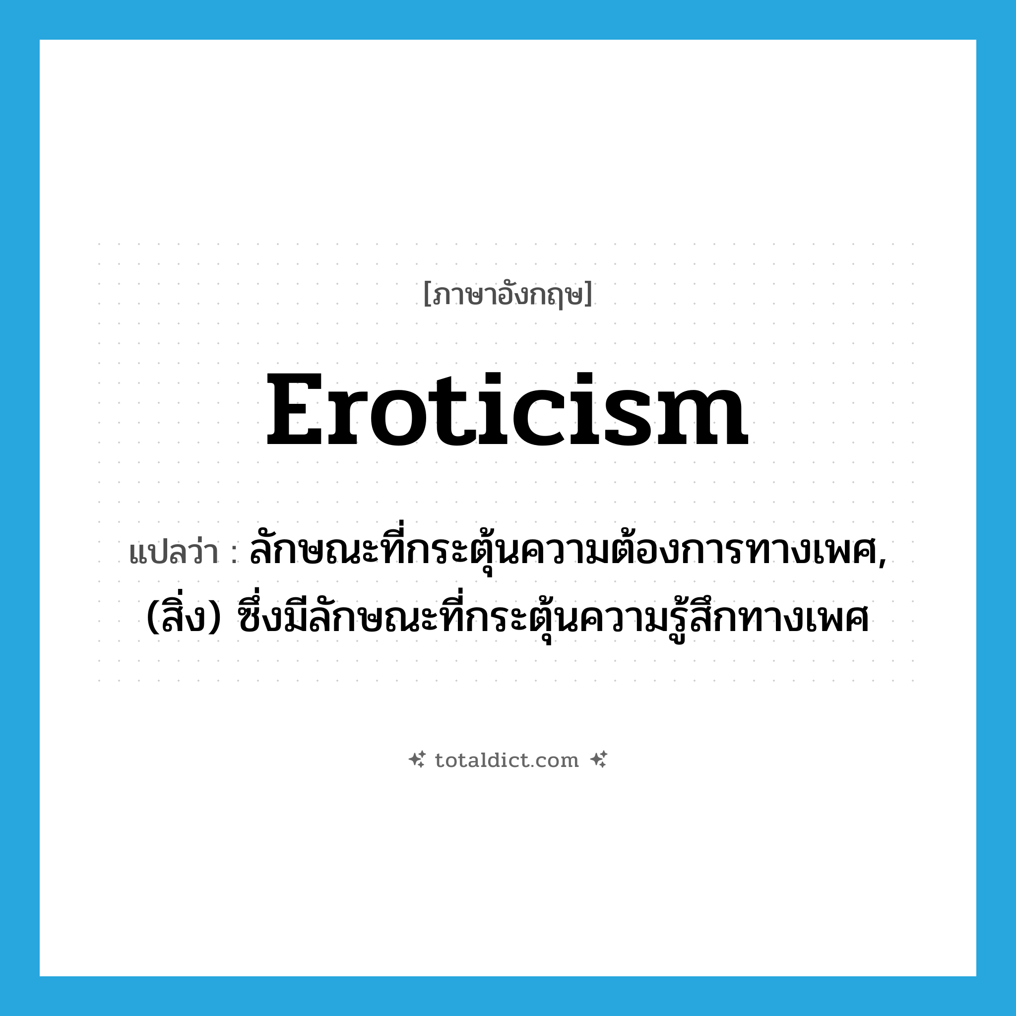 eroticism แปลว่า?, คำศัพท์ภาษาอังกฤษ eroticism แปลว่า ลักษณะที่กระตุ้นความต้องการทางเพศ, (สิ่ง) ซึ่งมีลักษณะที่กระตุ้นความรู้สึกทางเพศ ประเภท N หมวด N
