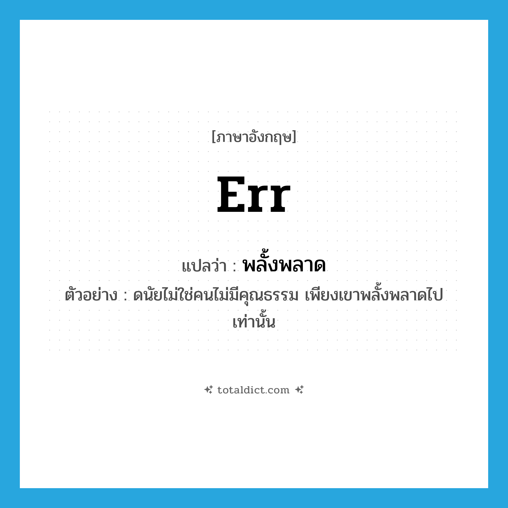 err แปลว่า?, คำศัพท์ภาษาอังกฤษ err แปลว่า พลั้งพลาด ประเภท V ตัวอย่าง ดนัยไม่ใช่คนไม่มีคุณธรรม เพียงเขาพลั้งพลาดไปเท่านั้น หมวด V