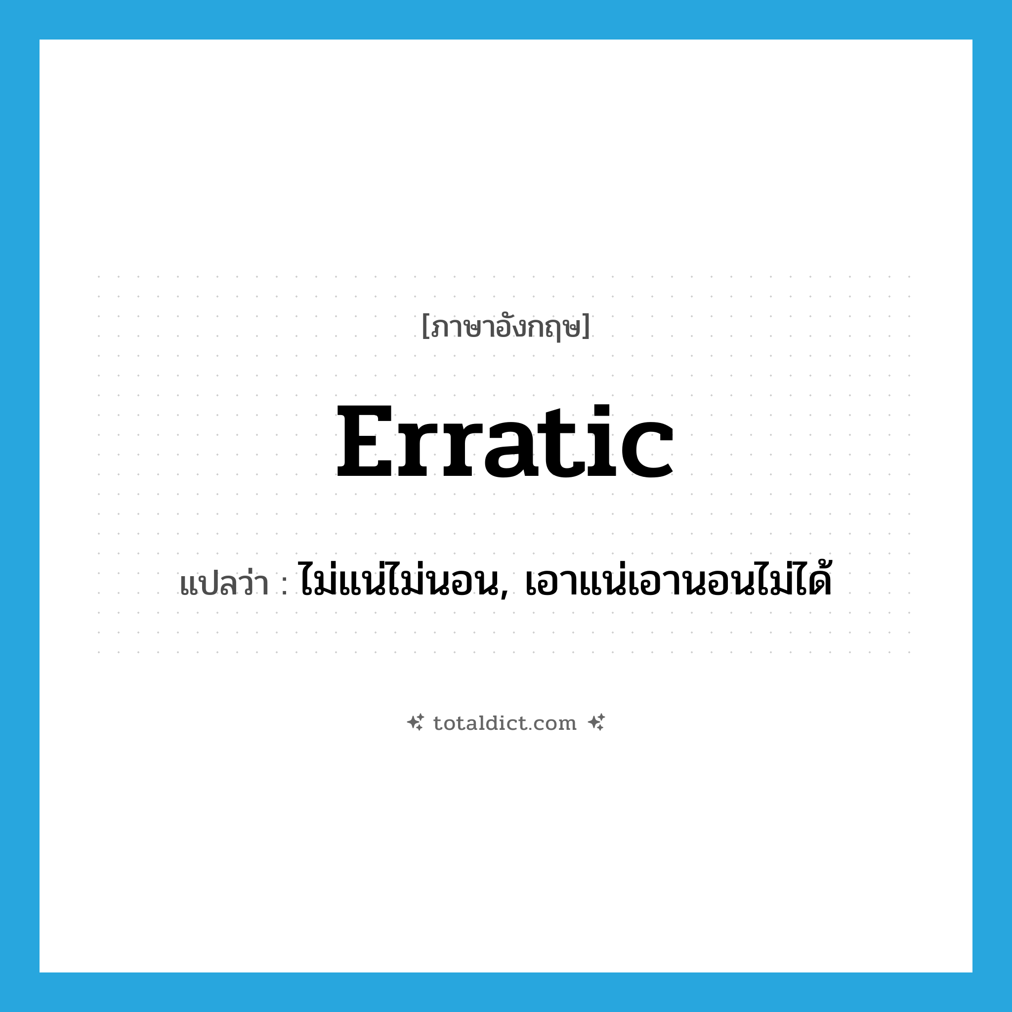 erratic แปลว่า?, คำศัพท์ภาษาอังกฤษ erratic แปลว่า ไม่แน่ไม่นอน, เอาแน่เอานอนไม่ได้ ประเภท ADJ หมวด ADJ