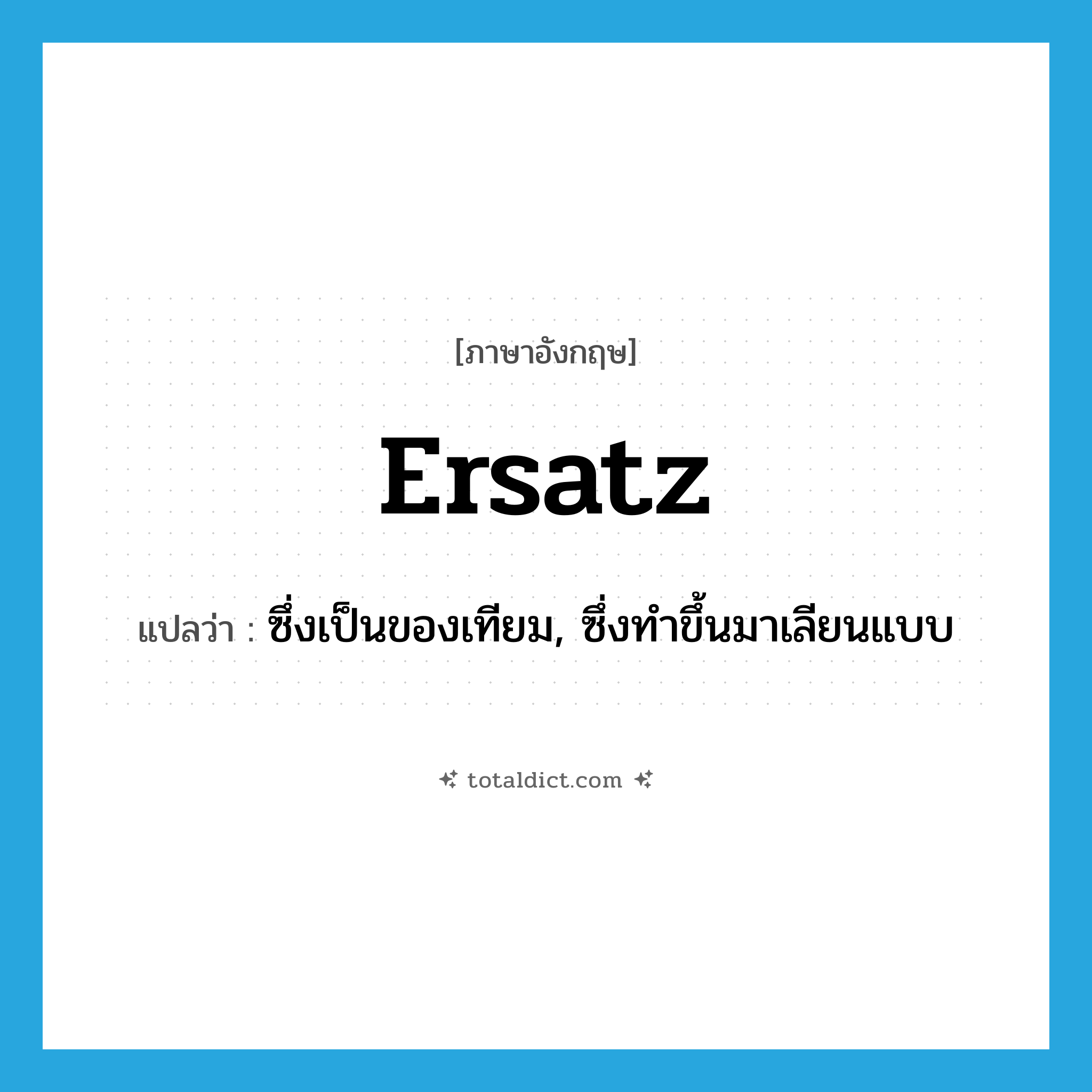 ersatz แปลว่า?, คำศัพท์ภาษาอังกฤษ ersatz แปลว่า ซึ่งเป็นของเทียม, ซึ่งทำขึ้นมาเลียนแบบ ประเภท ADJ หมวด ADJ
