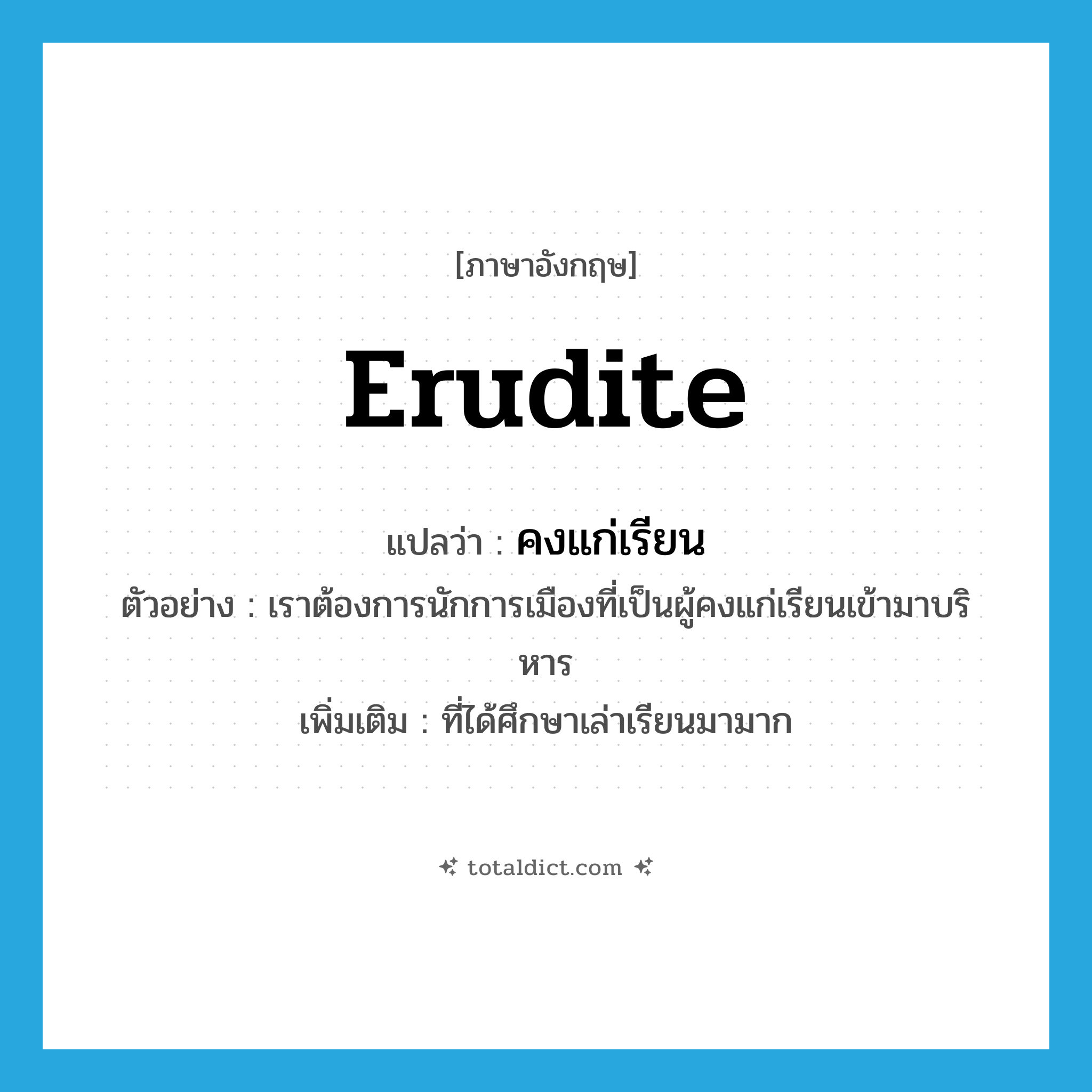 erudite แปลว่า?, คำศัพท์ภาษาอังกฤษ erudite แปลว่า คงแก่เรียน ประเภท ADJ ตัวอย่าง เราต้องการนักการเมืองที่เป็นผู้คงแก่เรียนเข้ามาบริหาร เพิ่มเติม ที่ได้ศึกษาเล่าเรียนมามาก หมวด ADJ