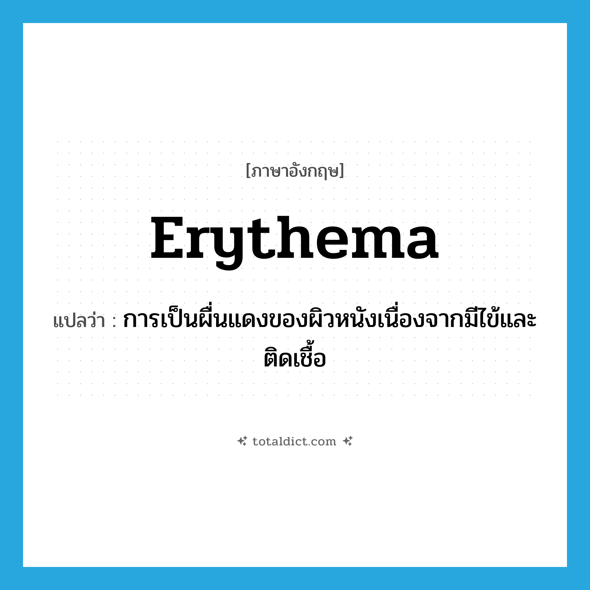 erythema แปลว่า?, คำศัพท์ภาษาอังกฤษ erythema แปลว่า การเป็นผื่นแดงของผิวหนังเนื่องจากมีไข้และติดเชื้อ ประเภท N หมวด N