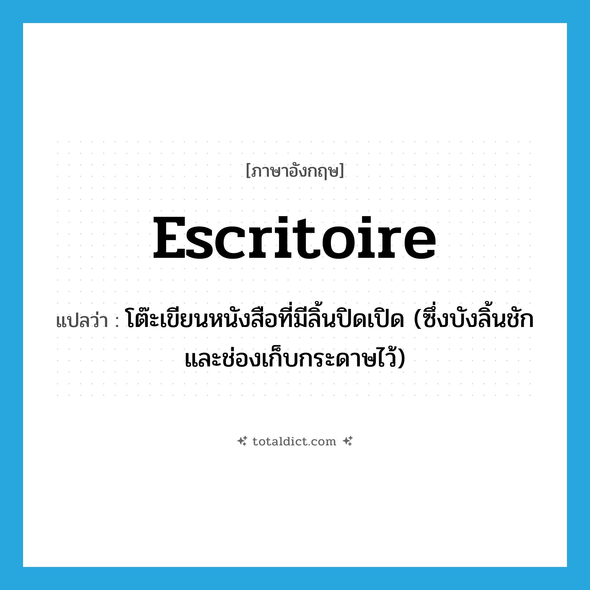escritoire แปลว่า?, คำศัพท์ภาษาอังกฤษ escritoire แปลว่า โต๊ะเขียนหนังสือที่มีลิ้นปิดเปิด (ซึ่งบังลิ้นชักและช่องเก็บกระดาษไว้) ประเภท N หมวด N