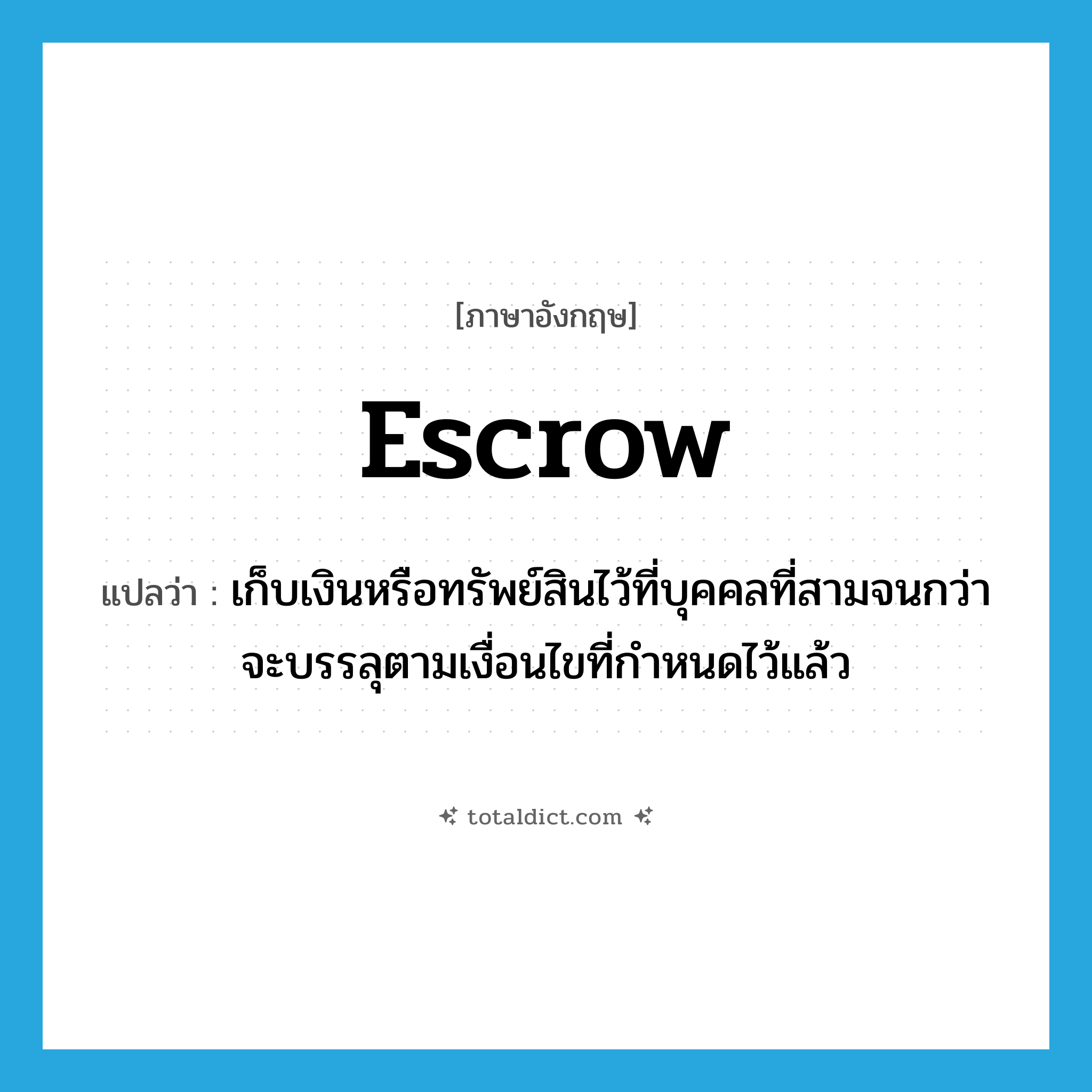 escrow แปลว่า?, คำศัพท์ภาษาอังกฤษ escrow แปลว่า เก็บเงินหรือทรัพย์สินไว้ที่บุคคลที่สามจนกว่าจะบรรลุตามเงื่อนไขที่กำหนดไว้แล้ว ประเภท VT หมวด VT