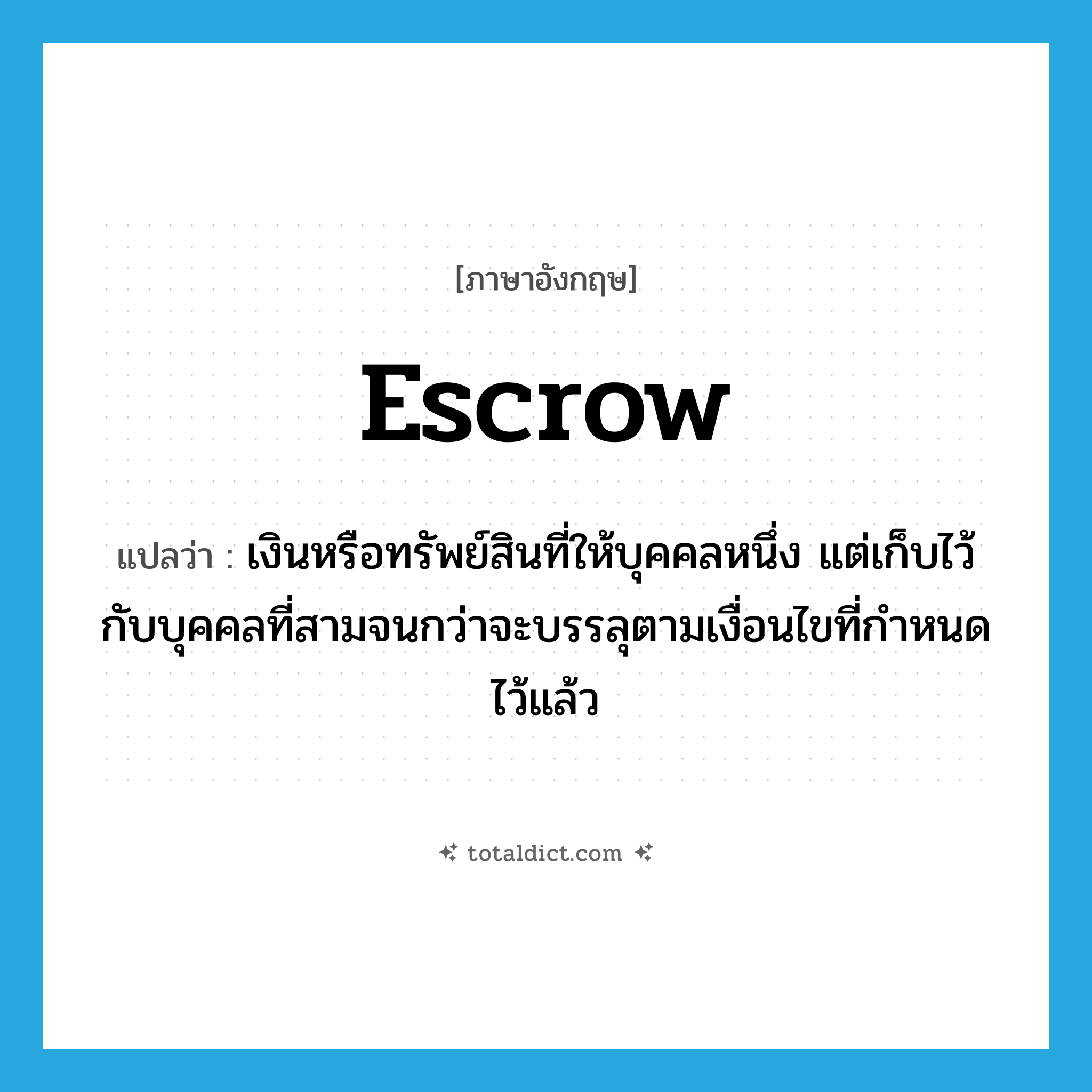 escrow แปลว่า?, คำศัพท์ภาษาอังกฤษ escrow แปลว่า เงินหรือทรัพย์สินที่ให้บุคคลหนึ่ง แต่เก็บไว้กับบุคคลที่สามจนกว่าจะบรรลุตามเงื่อนไขที่กำหนดไว้แล้ว ประเภท N หมวด N
