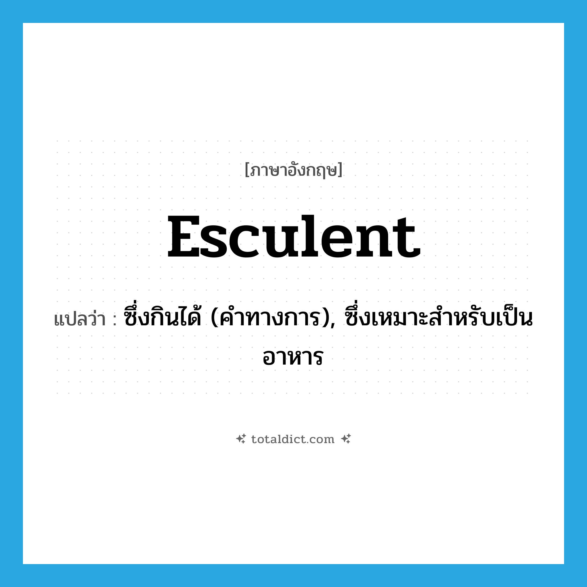 esculent แปลว่า?, คำศัพท์ภาษาอังกฤษ esculent แปลว่า ซึ่งกินได้ (คำทางการ), ซึ่งเหมาะสำหรับเป็นอาหาร ประเภท ADJ หมวด ADJ