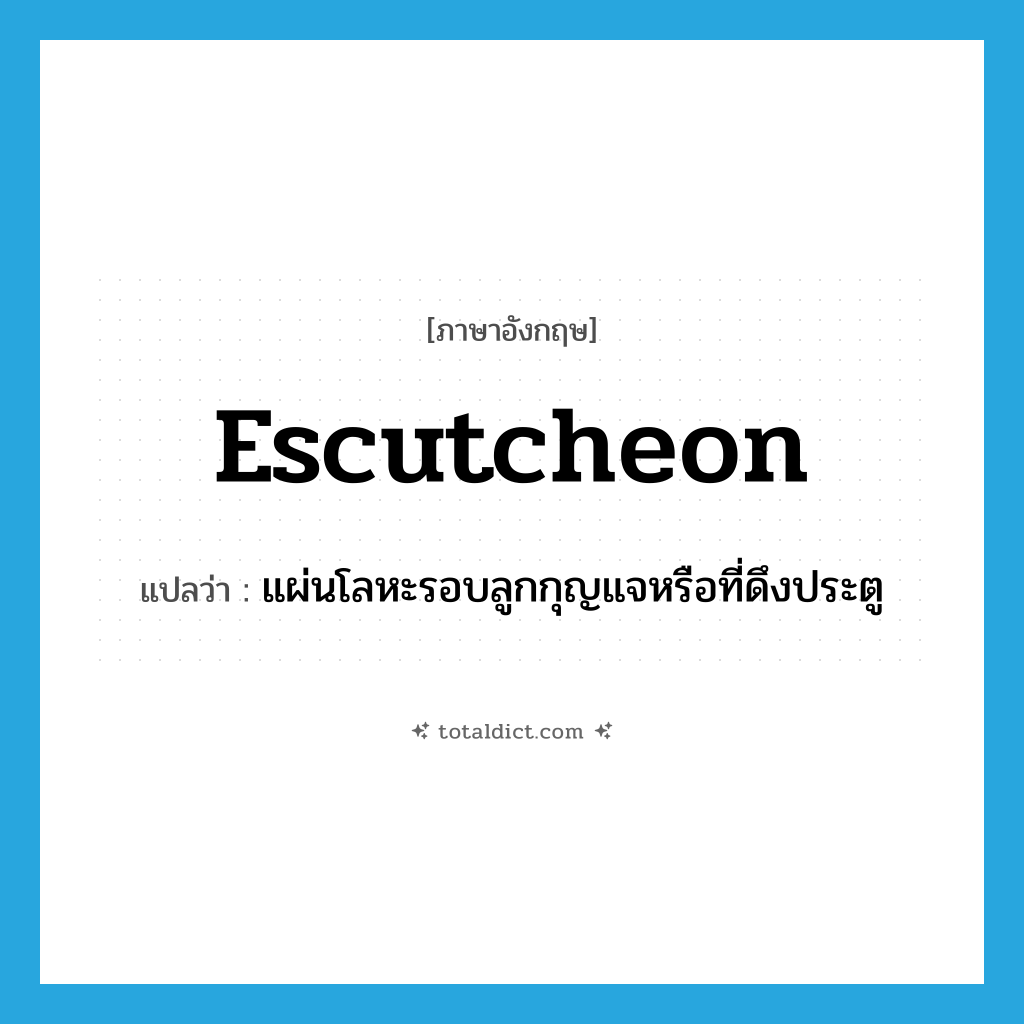 escutcheon แปลว่า?, คำศัพท์ภาษาอังกฤษ escutcheon แปลว่า แผ่นโลหะรอบลูกกุญแจหรือที่ดึงประตู ประเภท N หมวด N