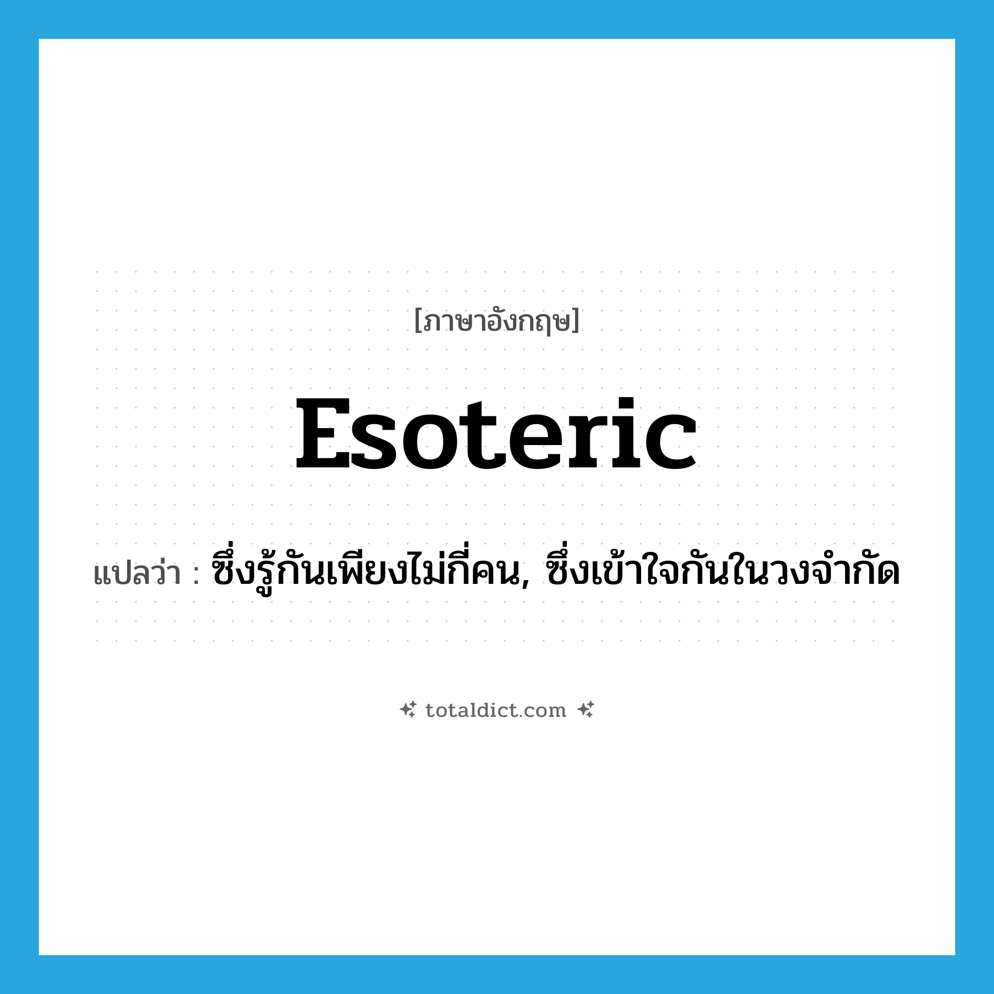 esoteric แปลว่า?, คำศัพท์ภาษาอังกฤษ esoteric แปลว่า ซึ่งรู้กันเพียงไม่กี่คน, ซึ่งเข้าใจกันในวงจำกัด ประเภท ADJ หมวด ADJ