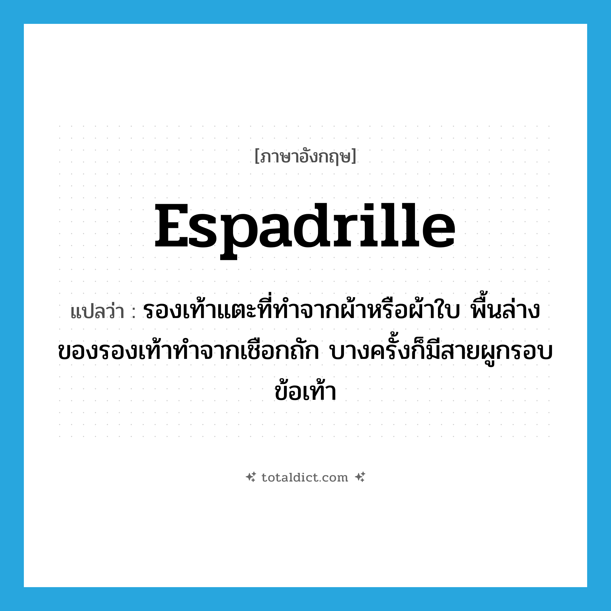 espadrille แปลว่า?, คำศัพท์ภาษาอังกฤษ espadrille แปลว่า รองเท้าแตะที่ทำจากผ้าหรือผ้าใบ พื้นล่างของรองเท้าทำจากเชือกถัก บางครั้งก็มีสายผูกรอบข้อเท้า ประเภท N หมวด N