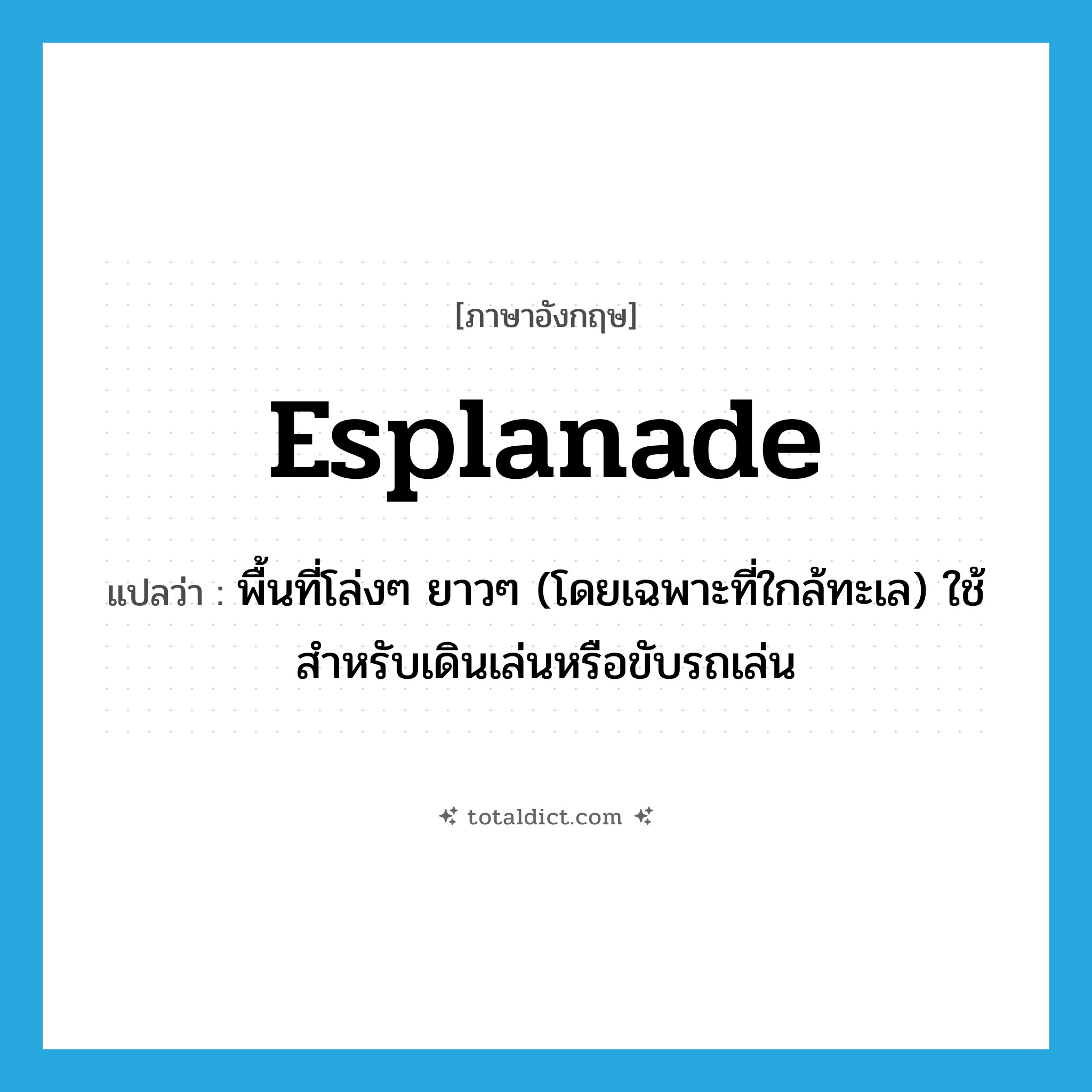 esplanade แปลว่า?, คำศัพท์ภาษาอังกฤษ esplanade แปลว่า พื้นที่โล่งๆ ยาวๆ (โดยเฉพาะที่ใกล้ทะเล) ใช้สำหรับเดินเล่นหรือขับรถเล่น ประเภท N หมวด N