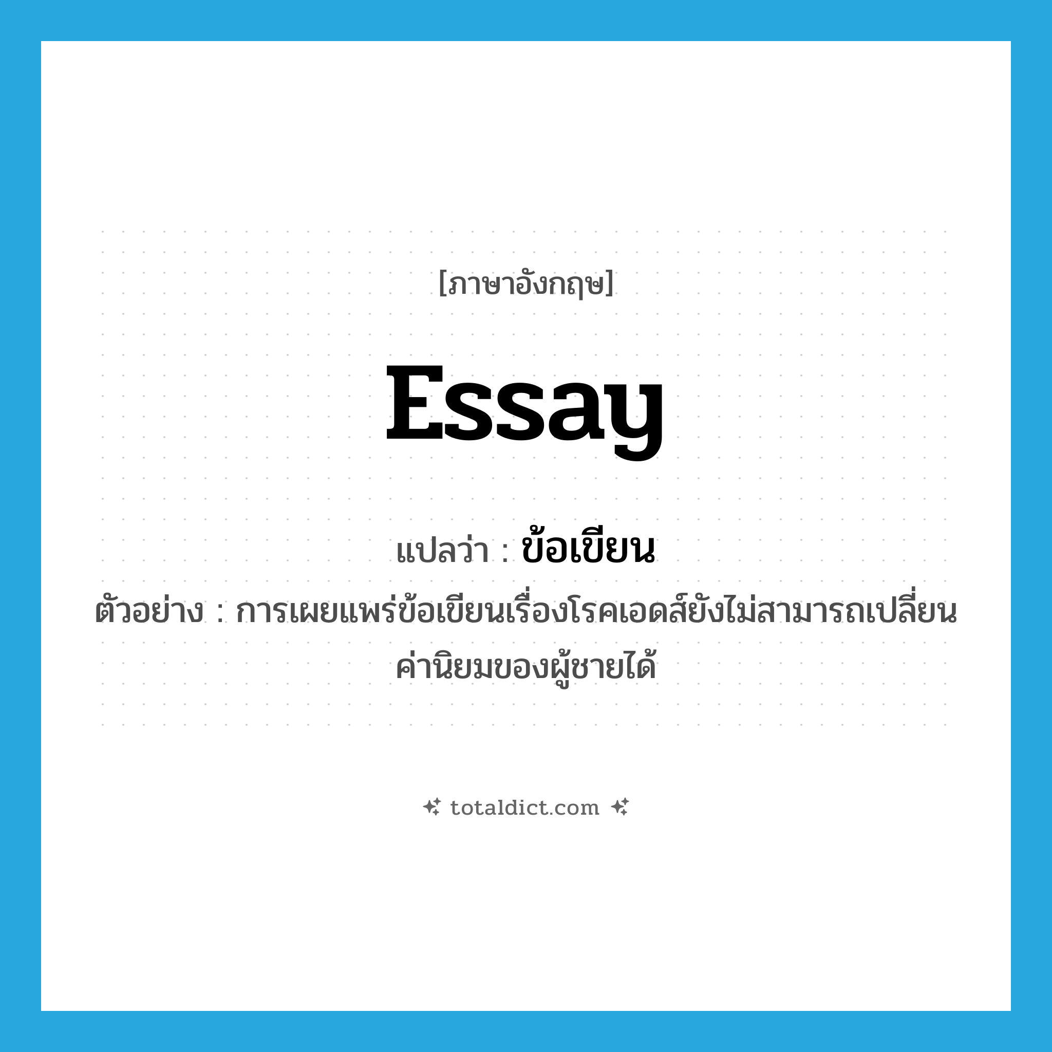 essay แปลว่า?, คำศัพท์ภาษาอังกฤษ essay แปลว่า ข้อเขียน ประเภท N ตัวอย่าง การเผยแพร่ข้อเขียนเรื่องโรคเอดส์ยังไม่สามารถเปลี่ยนค่านิยมของผู้ชายได้ หมวด N