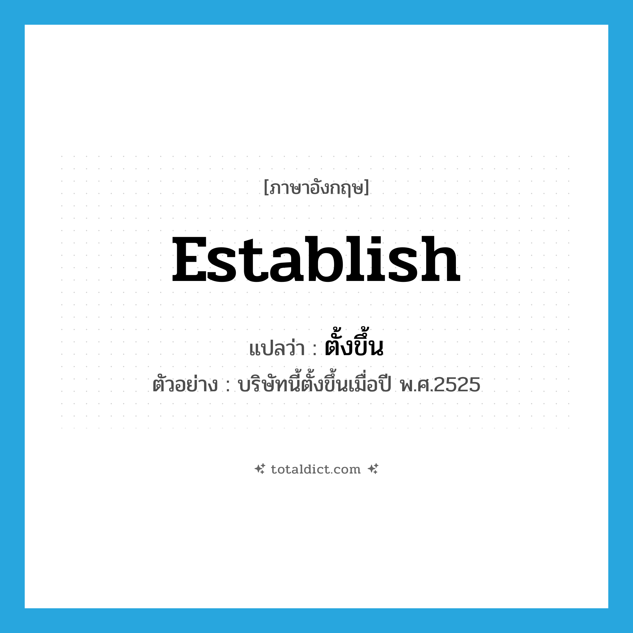 establish แปลว่า?, คำศัพท์ภาษาอังกฤษ establish แปลว่า ตั้งขึ้น ประเภท V ตัวอย่าง บริษัทนี้ตั้งขึ้นเมื่อปี พ.ศ.2525 หมวด V