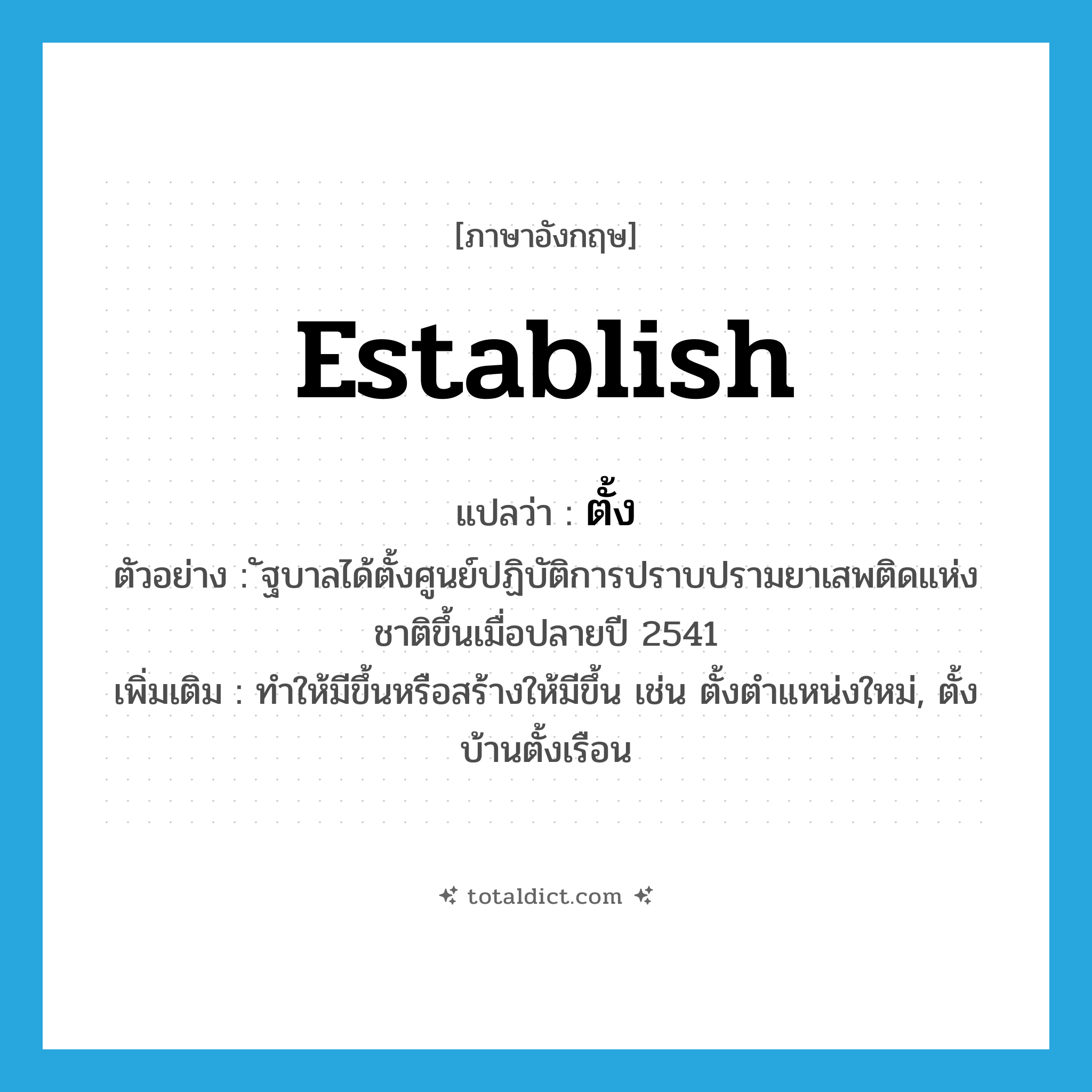 ตั้ง ภาษาอังกฤษ?, คำศัพท์ภาษาอังกฤษ ตั้ง แปลว่า establish ประเภท V ตัวอย่าง ัฐบาลได้ตั้งศูนย์ปฏิบัติการปราบปรามยาเสพติดแห่งชาติขึ้นเมื่อปลายปี 2541 เพิ่มเติม ทำให้มีขึ้นหรือสร้างให้มีขึ้น เช่น ตั้งตำแหน่งใหม่, ตั้งบ้านตั้งเรือน หมวด V