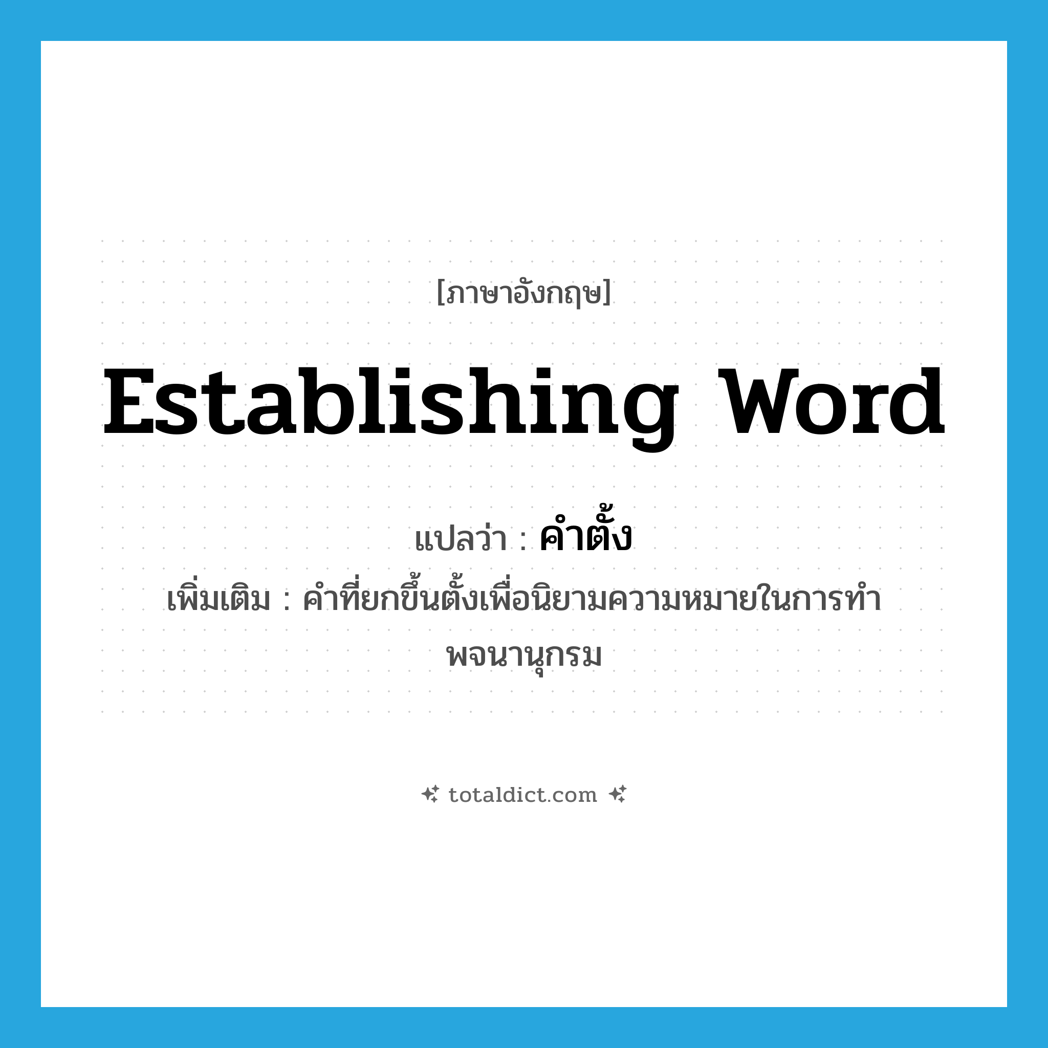 establishing word แปลว่า?, คำศัพท์ภาษาอังกฤษ establishing word แปลว่า คำตั้ง ประเภท N เพิ่มเติม คำที่ยกขึ้นตั้งเพื่อนิยามความหมายในการทำพจนานุกรม หมวด N