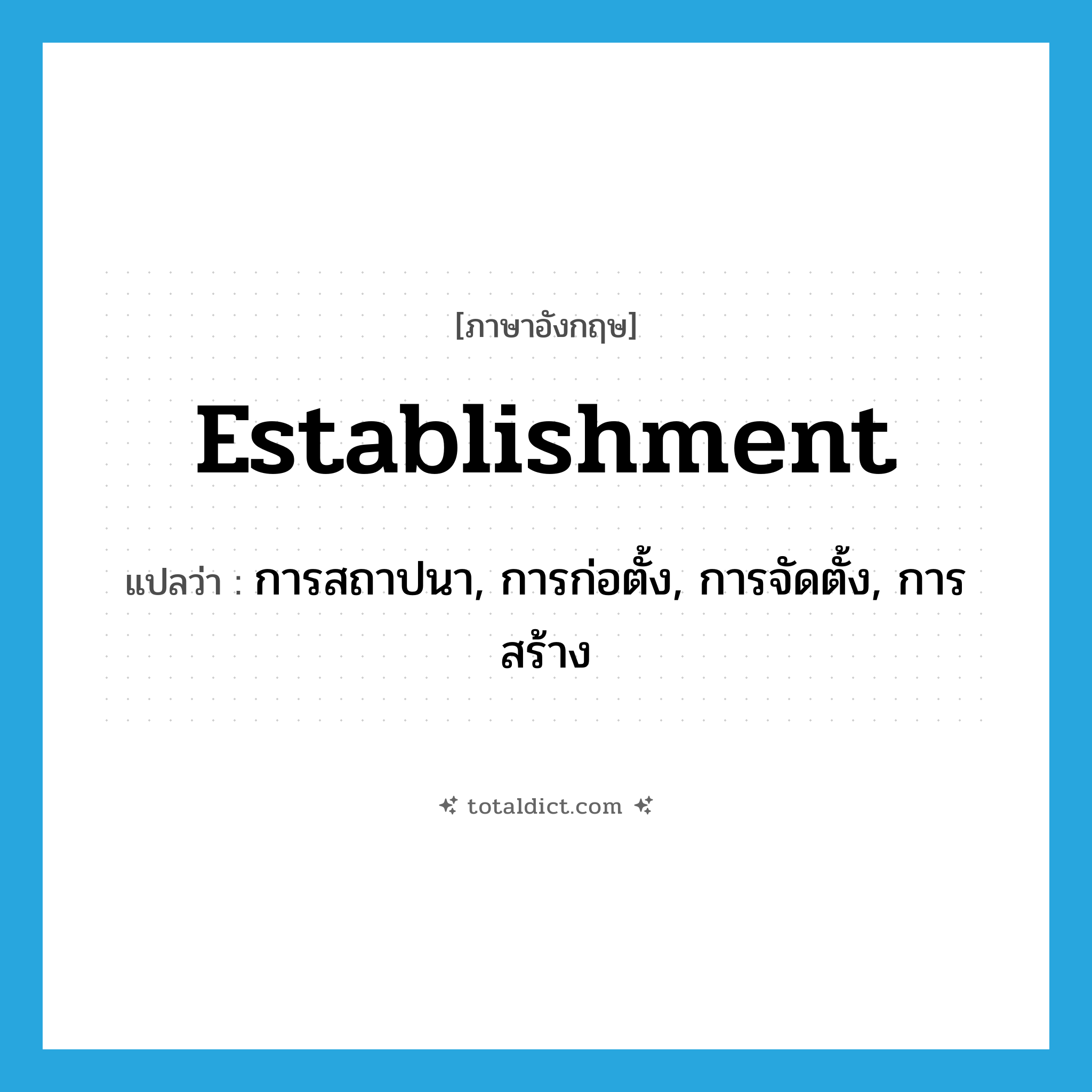 establishment แปลว่า?, คำศัพท์ภาษาอังกฤษ establishment แปลว่า การสถาปนา, การก่อตั้ง, การจัดตั้ง, การสร้าง ประเภท N หมวด N