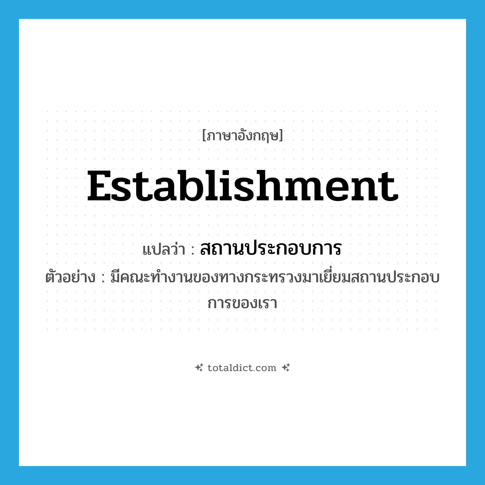 establishment แปลว่า?, คำศัพท์ภาษาอังกฤษ establishment แปลว่า สถานประกอบการ ประเภท N ตัวอย่าง มีคณะทำงานของทางกระทรวงมาเยี่ยมสถานประกอบการของเรา หมวด N