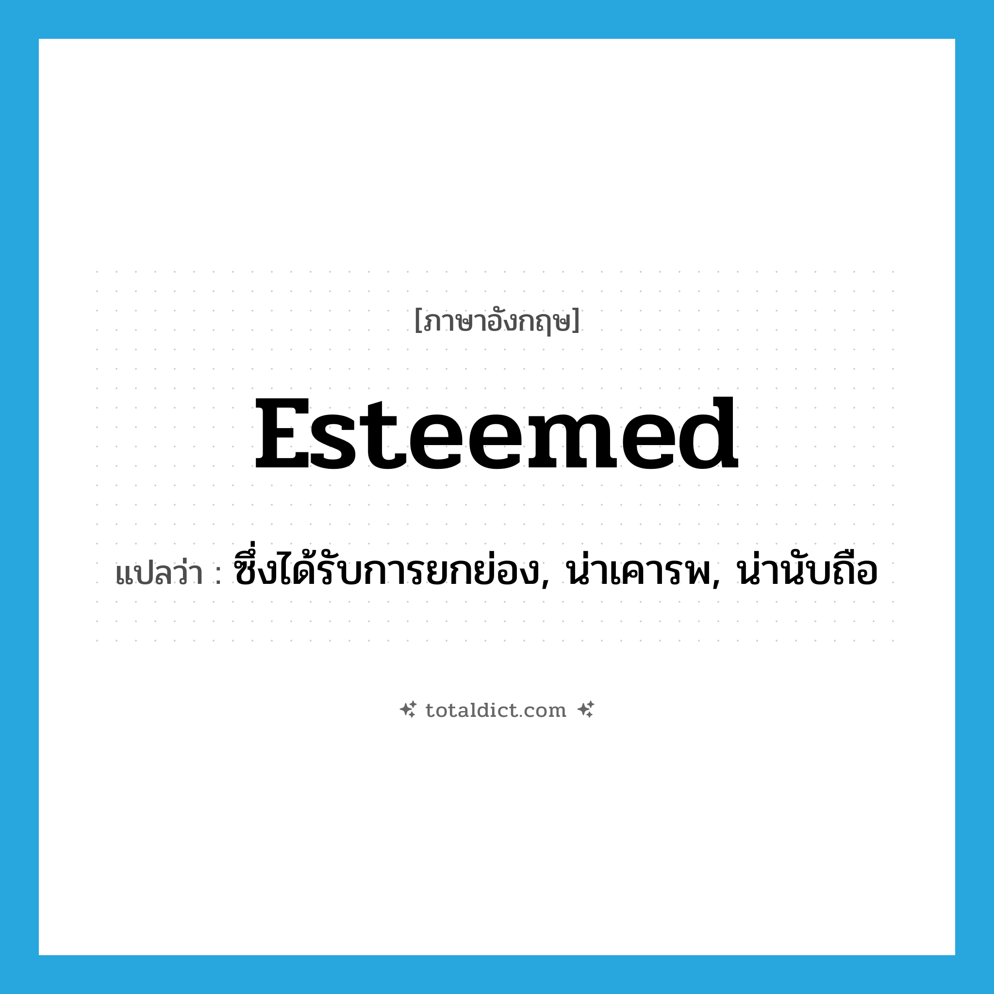 esteemed แปลว่า?, คำศัพท์ภาษาอังกฤษ esteemed แปลว่า ซึ่งได้รับการยกย่อง, น่าเคารพ, น่านับถือ ประเภท ADJ หมวด ADJ