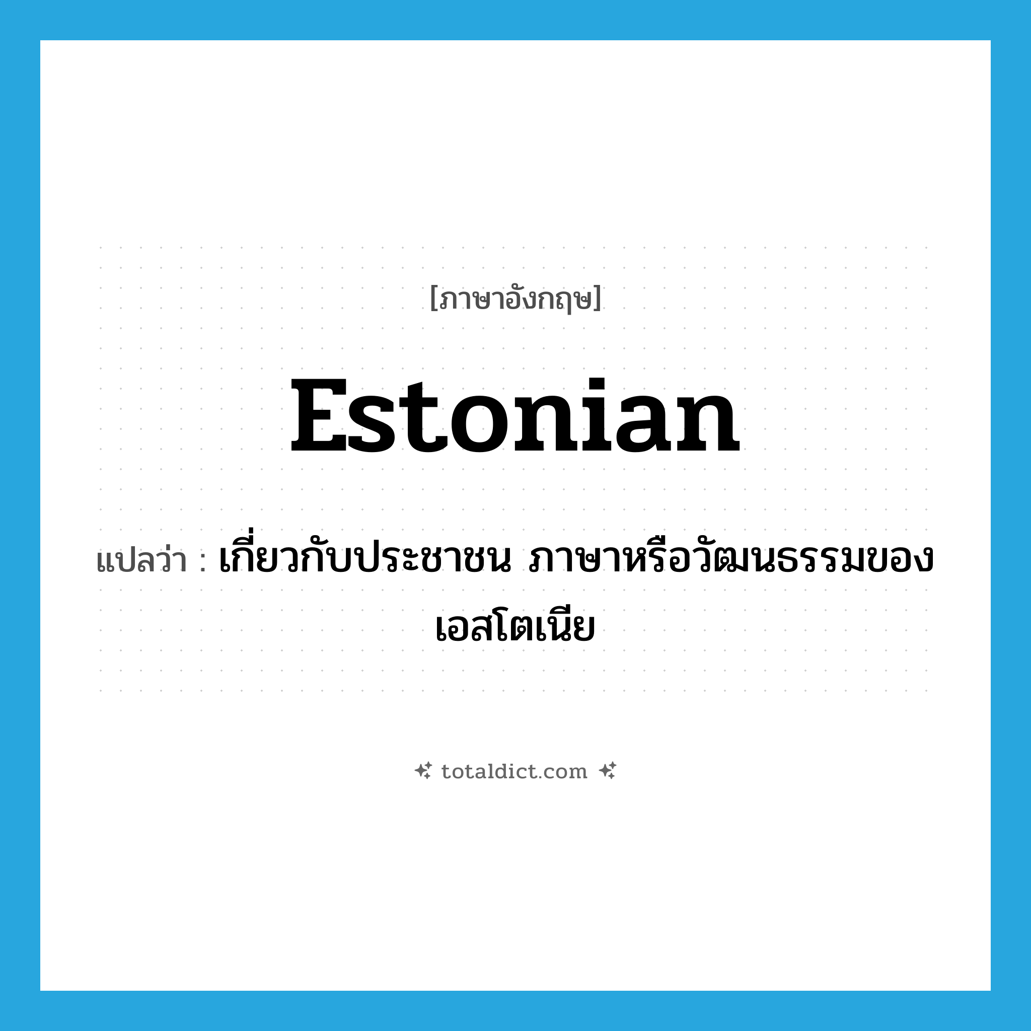 Estonian แปลว่า?, คำศัพท์ภาษาอังกฤษ Estonian แปลว่า เกี่ยวกับประชาชน ภาษาหรือวัฒนธรรมของเอสโตเนีย ประเภท ADJ หมวด ADJ
