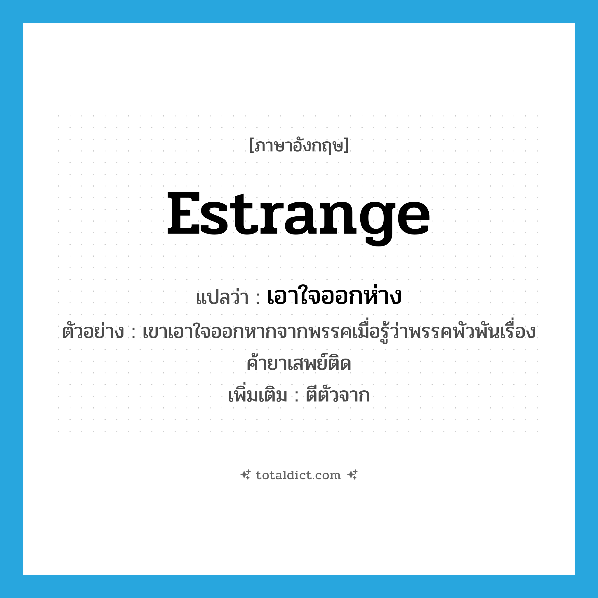 estrange แปลว่า?, คำศัพท์ภาษาอังกฤษ estrange แปลว่า เอาใจออกห่าง ประเภท V ตัวอย่าง เขาเอาใจออกหากจากพรรคเมื่อรู้ว่าพรรคพัวพันเรื่องค้ายาเสพย์ติด เพิ่มเติม ตีตัวจาก หมวด V