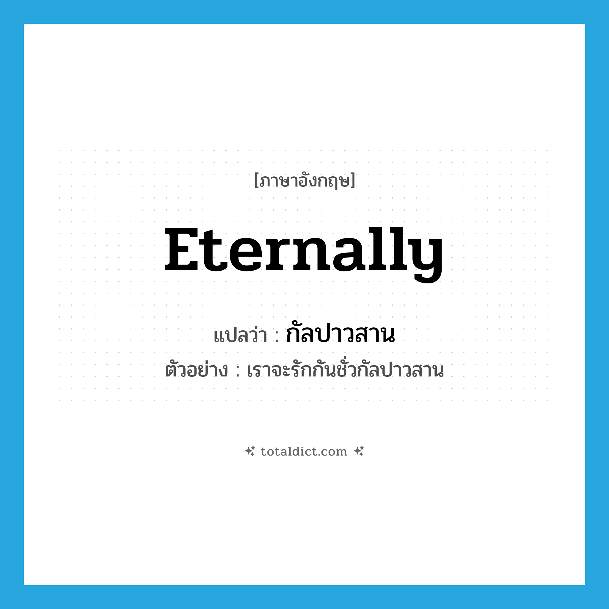 eternally แปลว่า?, คำศัพท์ภาษาอังกฤษ eternally แปลว่า กัลปาวสาน ประเภท ADV ตัวอย่าง เราจะรักกันชั่วกัลปาวสาน หมวด ADV