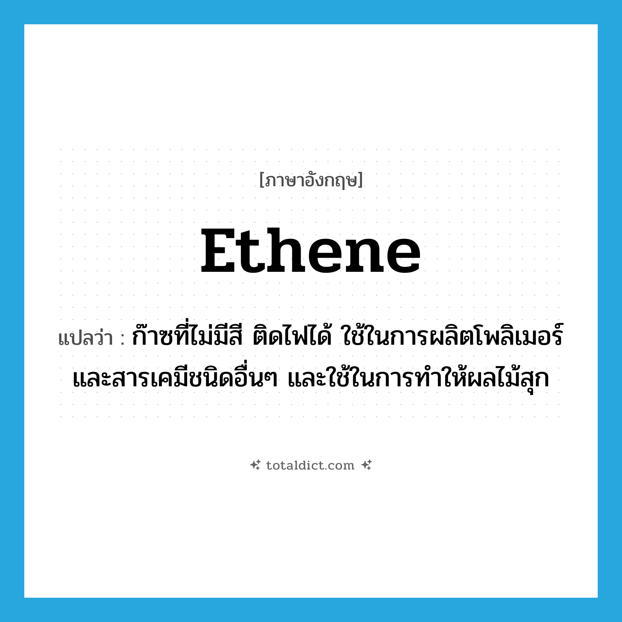 ethene แปลว่า?, คำศัพท์ภาษาอังกฤษ ethene แปลว่า ก๊าซที่ไม่มีสี ติดไฟได้ ใช้ในการผลิตโพลิเมอร์และสารเคมีชนิดอื่นๆ และใช้ในการทำให้ผลไม้สุก ประเภท N หมวด N