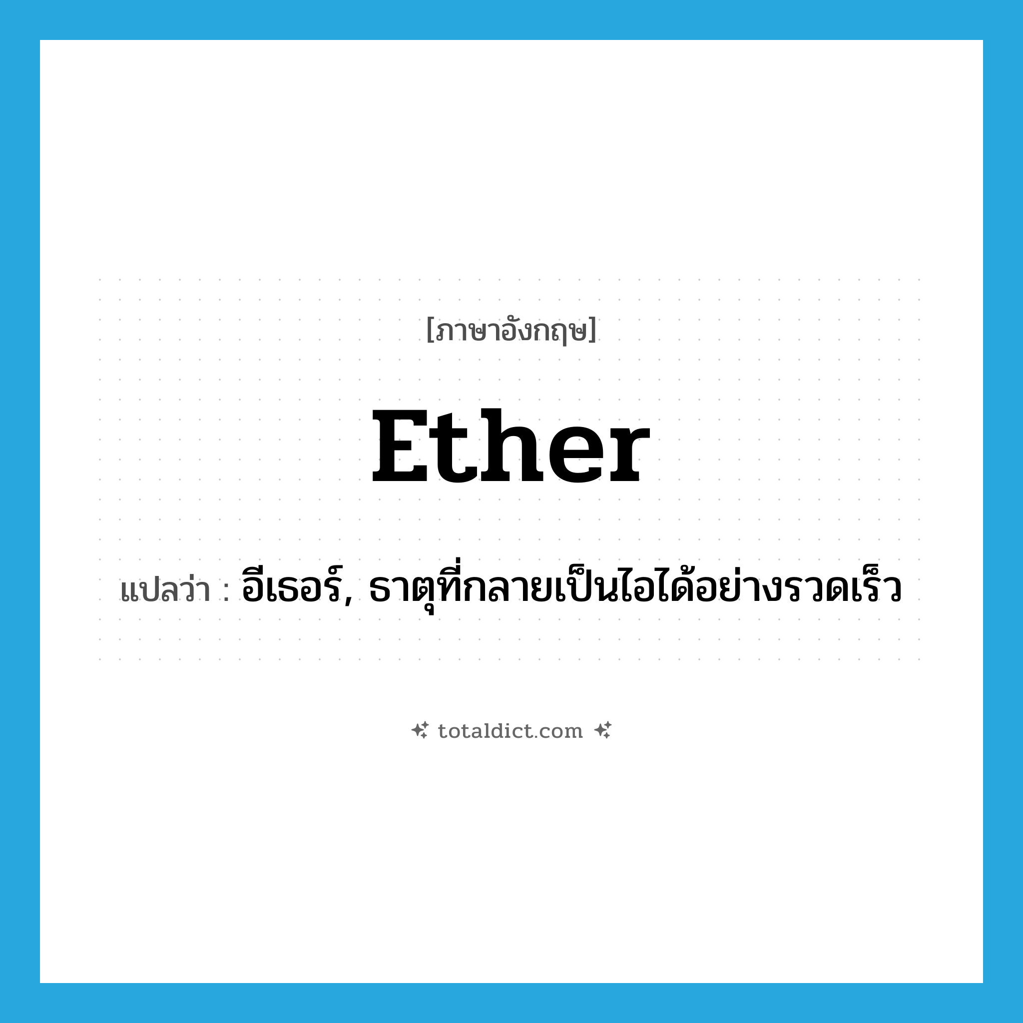 ether แปลว่า?, คำศัพท์ภาษาอังกฤษ ether แปลว่า อีเธอร์, ธาตุที่กลายเป็นไอได้อย่างรวดเร็ว ประเภท N หมวด N
