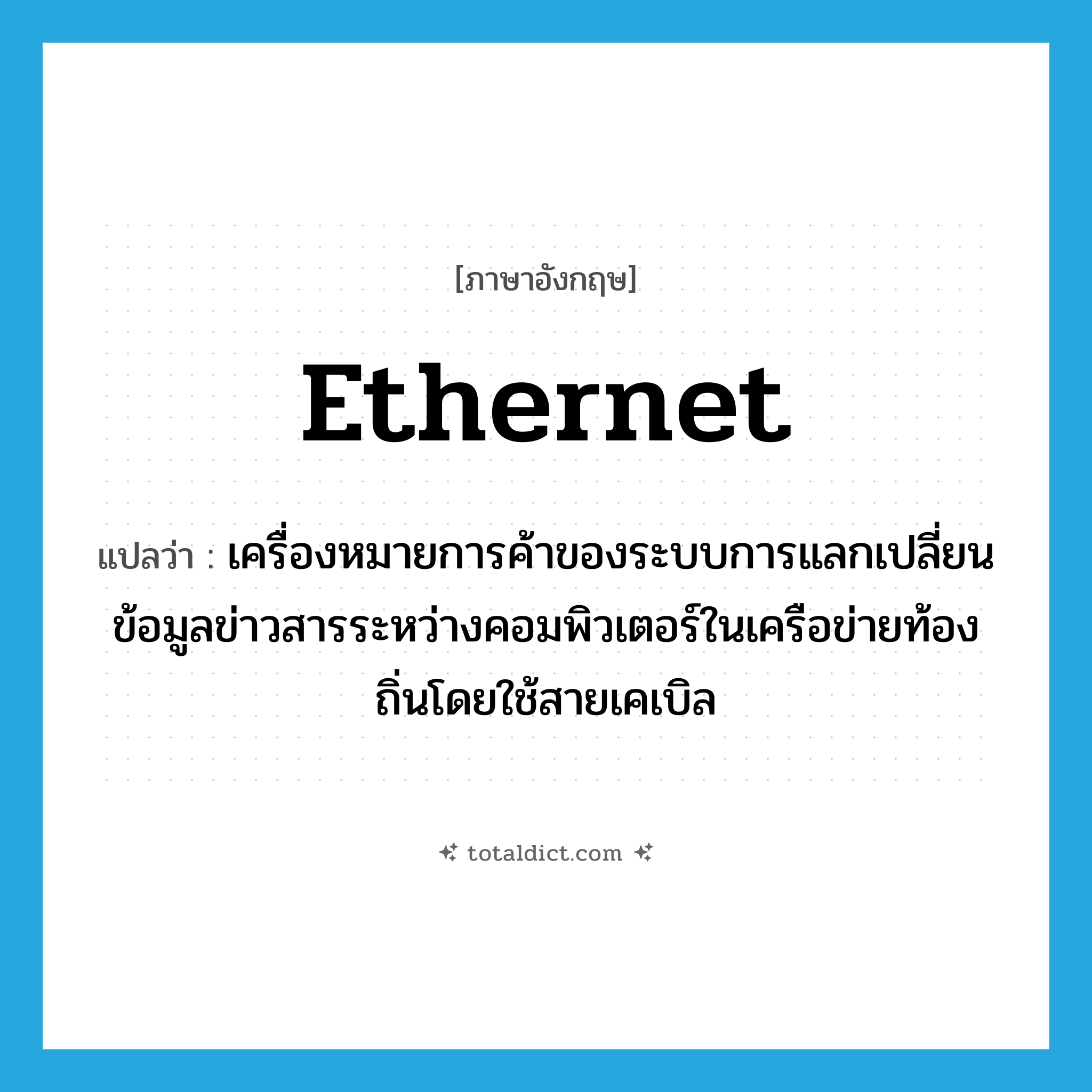 Ethernet แปลว่า?, คำศัพท์ภาษาอังกฤษ Ethernet แปลว่า เครื่องหมายการค้าของระบบการแลกเปลี่ยนข้อมูลข่าวสารระหว่างคอมพิวเตอร์ในเครือข่ายท้องถิ่นโดยใช้สายเคเบิล ประเภท N หมวด N