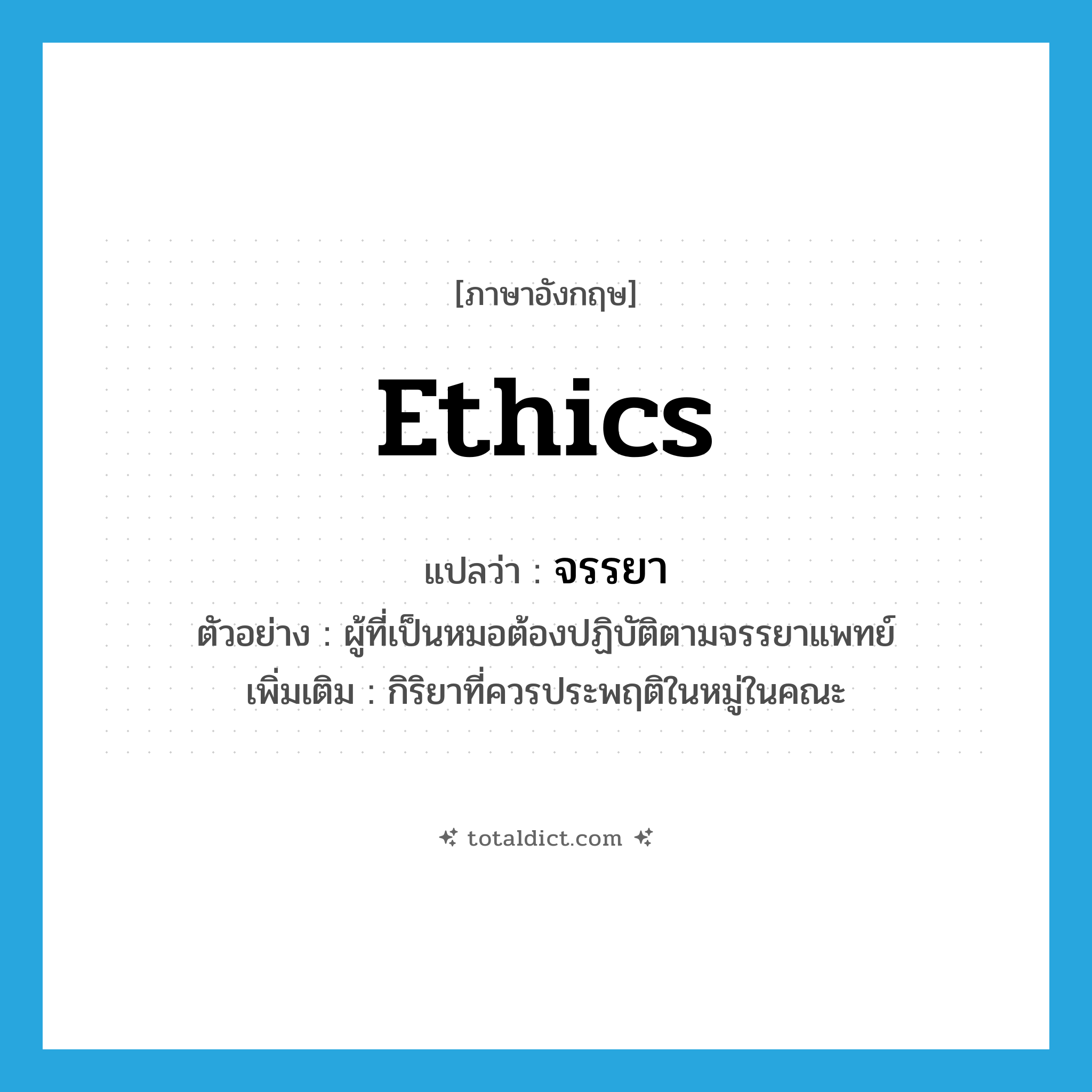 ethics แปลว่า?, คำศัพท์ภาษาอังกฤษ ethics แปลว่า จรรยา ประเภท N ตัวอย่าง ผู้ที่เป็นหมอต้องปฏิบัติตามจรรยาแพทย์ เพิ่มเติม กิริยาที่ควรประพฤติในหมู่ในคณะ หมวด N