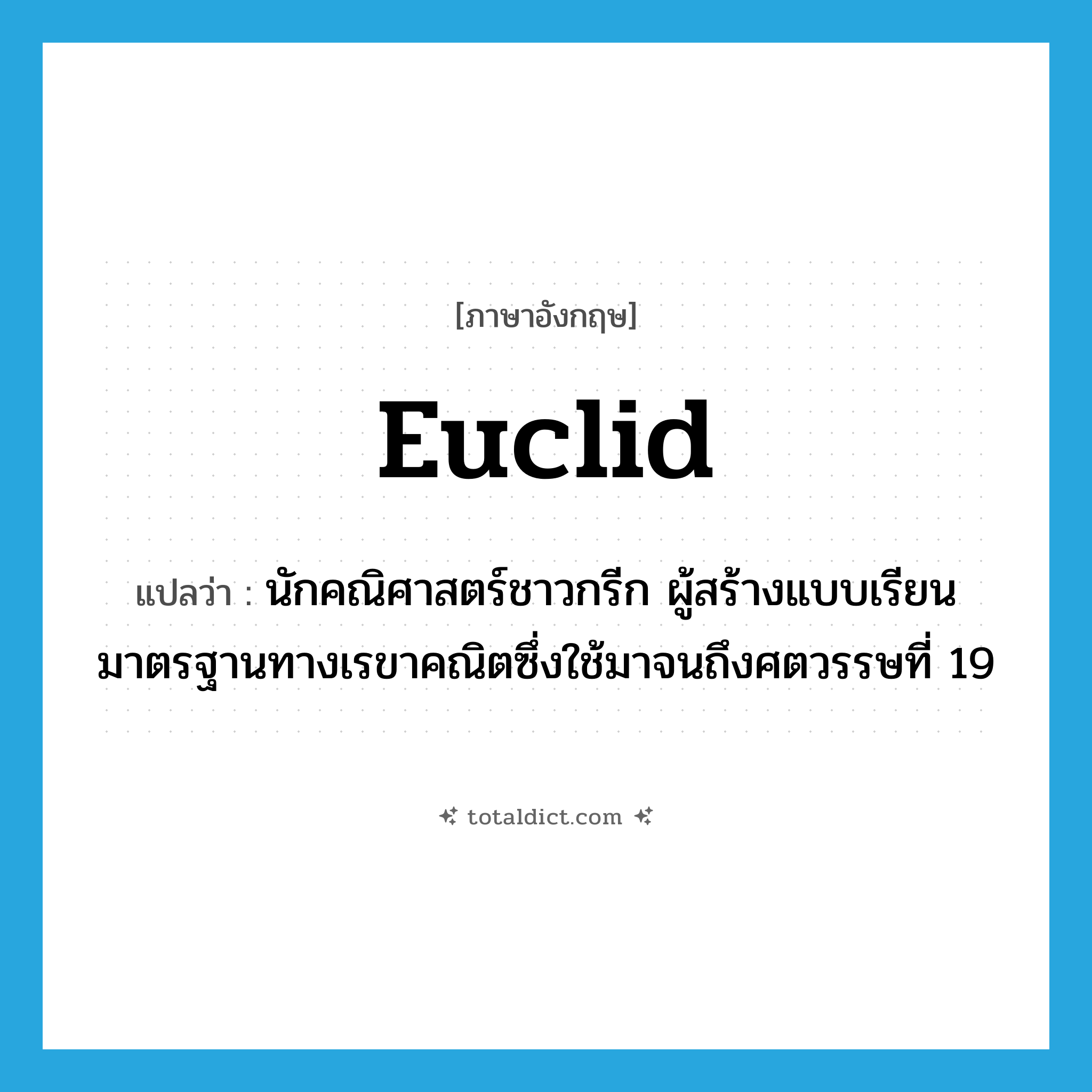 Euclid แปลว่า?, คำศัพท์ภาษาอังกฤษ Euclid แปลว่า นักคณิศาสตร์ชาวกรีก ผู้สร้างแบบเรียนมาตรฐานทางเรขาคณิตซึ่งใช้มาจนถึงศตวรรษที่ 19 ประเภท N หมวด N