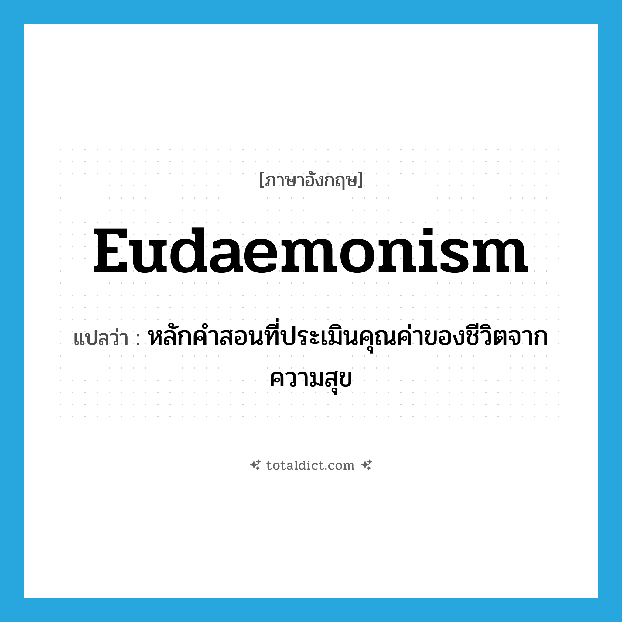 eudaemonism แปลว่า?, คำศัพท์ภาษาอังกฤษ eudaemonism แปลว่า หลักคำสอนที่ประเมินคุณค่าของชีวิตจากความสุข ประเภท N หมวด N