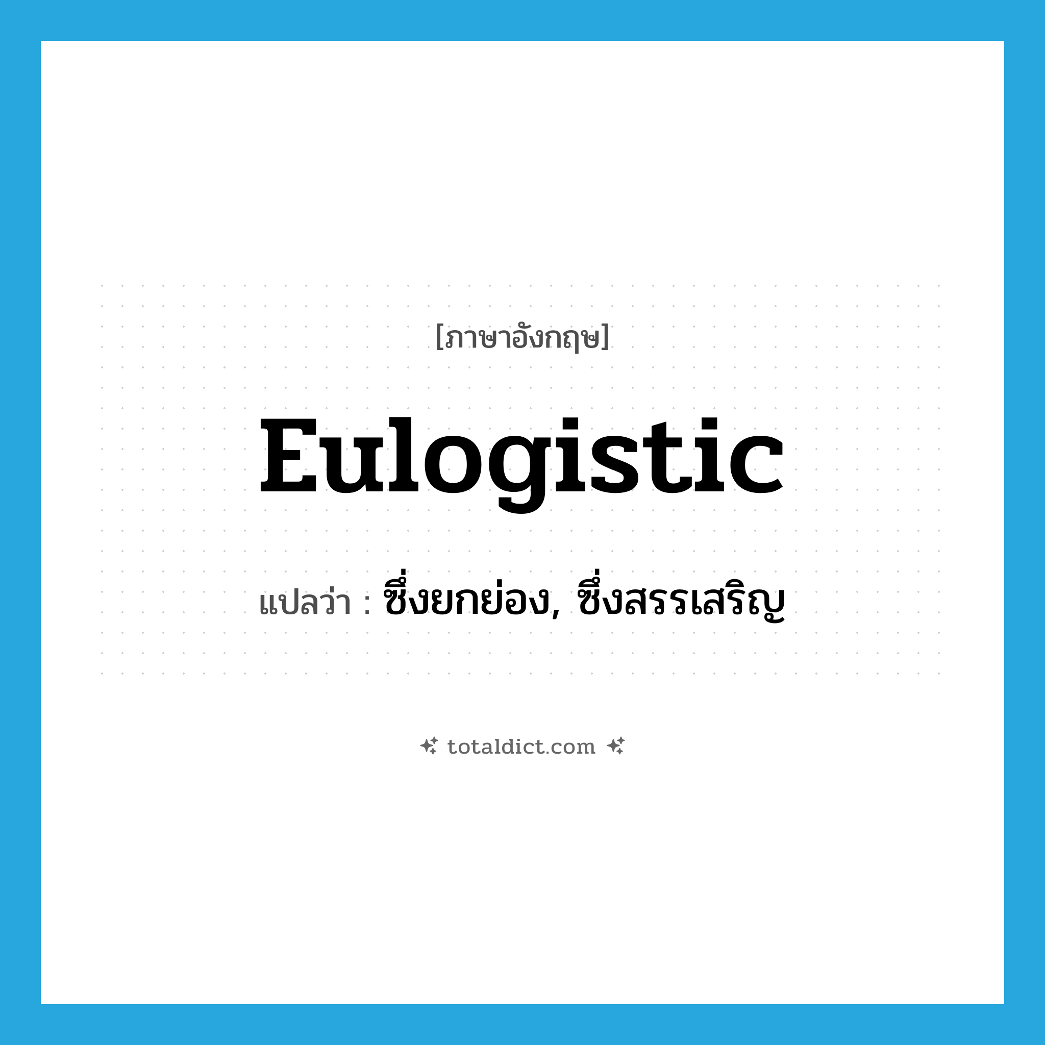 eulogistic แปลว่า?, คำศัพท์ภาษาอังกฤษ eulogistic แปลว่า ซึ่งยกย่อง, ซึ่งสรรเสริญ ประเภท ADJ หมวด ADJ