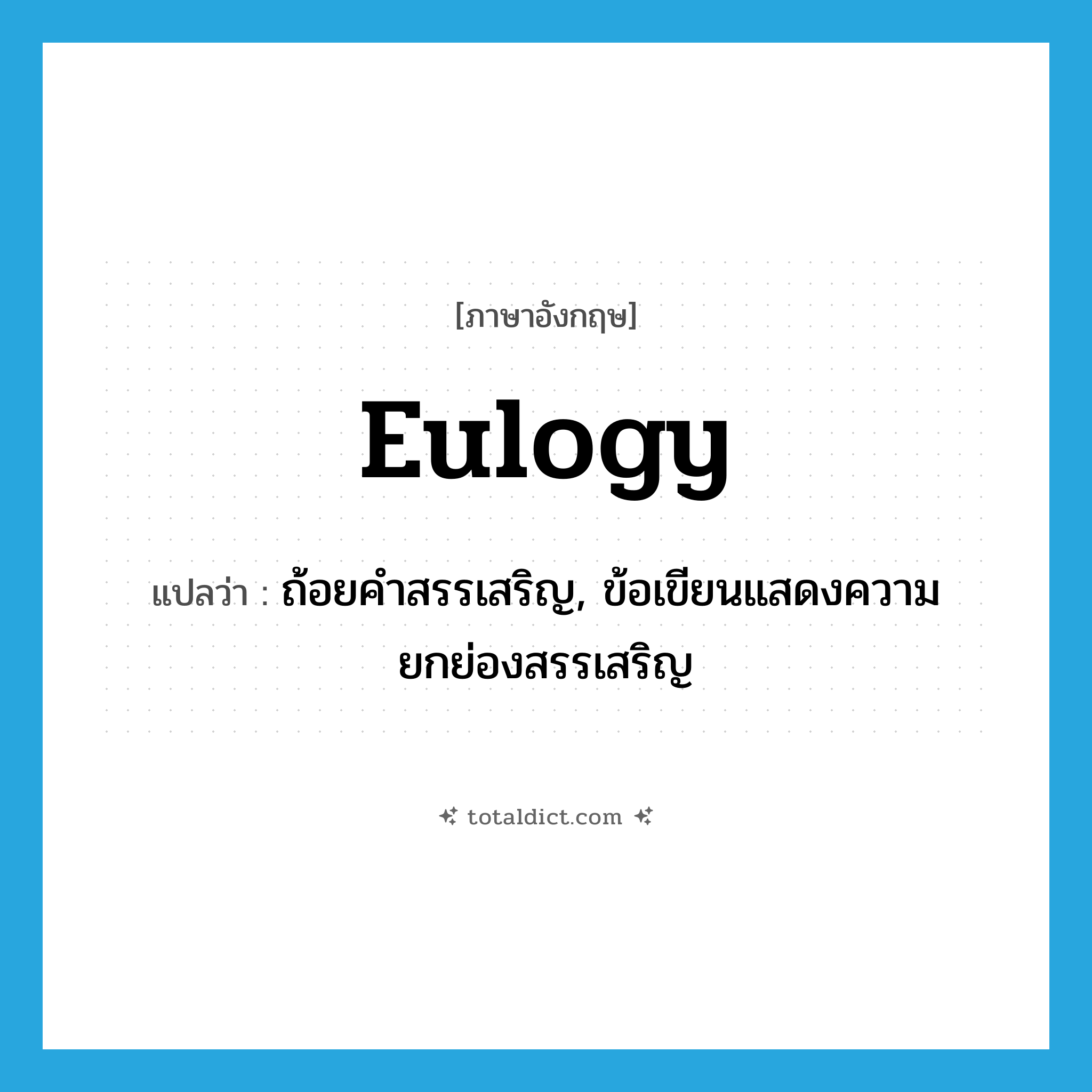 eulogy แปลว่า?, คำศัพท์ภาษาอังกฤษ eulogy แปลว่า ถ้อยคำสรรเสริญ, ข้อเขียนแสดงความยกย่องสรรเสริญ ประเภท N หมวด N