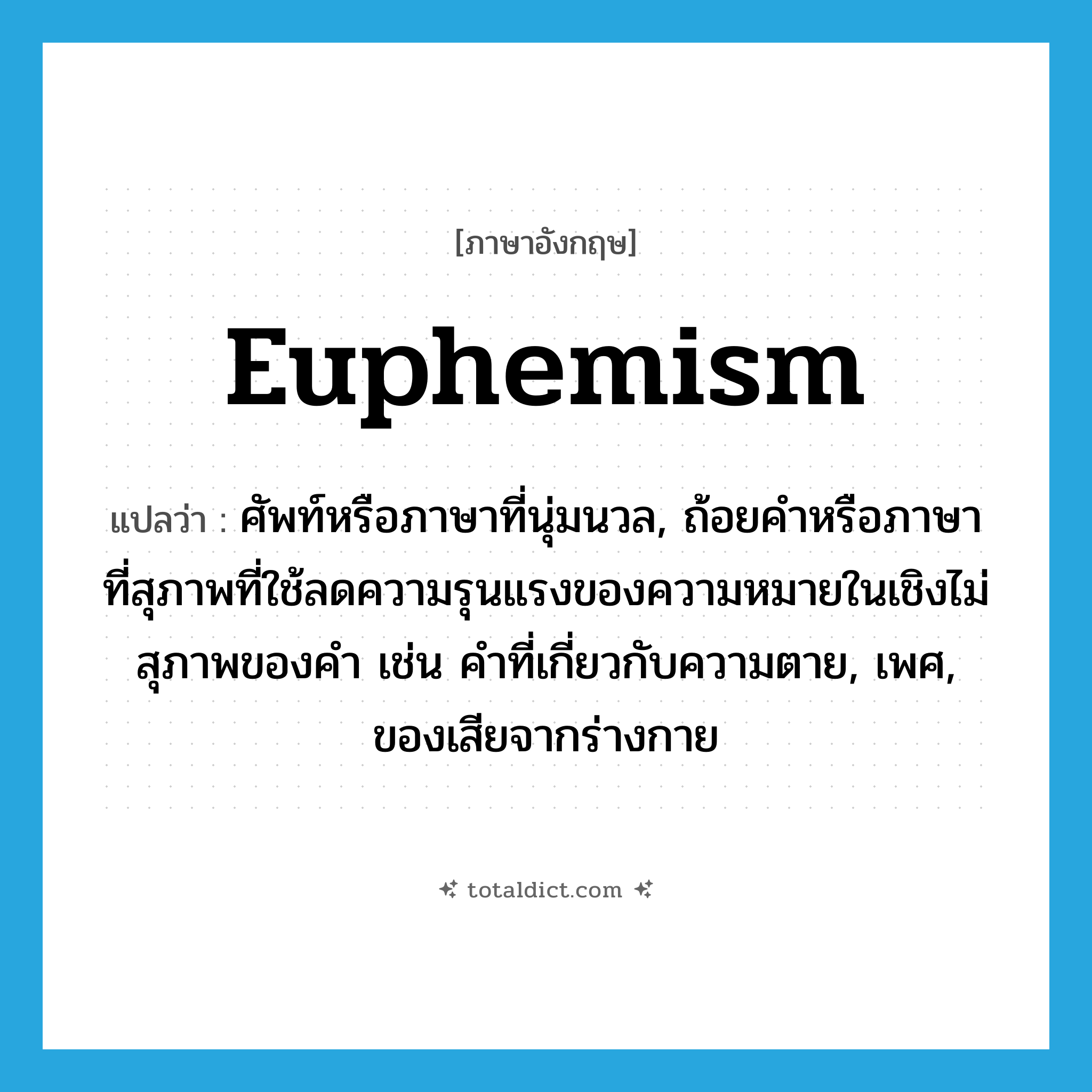 euphemism แปลว่า?, คำศัพท์ภาษาอังกฤษ euphemism แปลว่า ศัพท์หรือภาษาที่นุ่มนวล, ถ้อยคำหรือภาษาที่สุภาพที่ใช้ลดความรุนแรงของความหมายในเชิงไม่สุภาพของคำ เช่น คำที่เกี่ยวกับความตาย, เพศ, ของเสียจากร่างกาย ประเภท N หมวด N