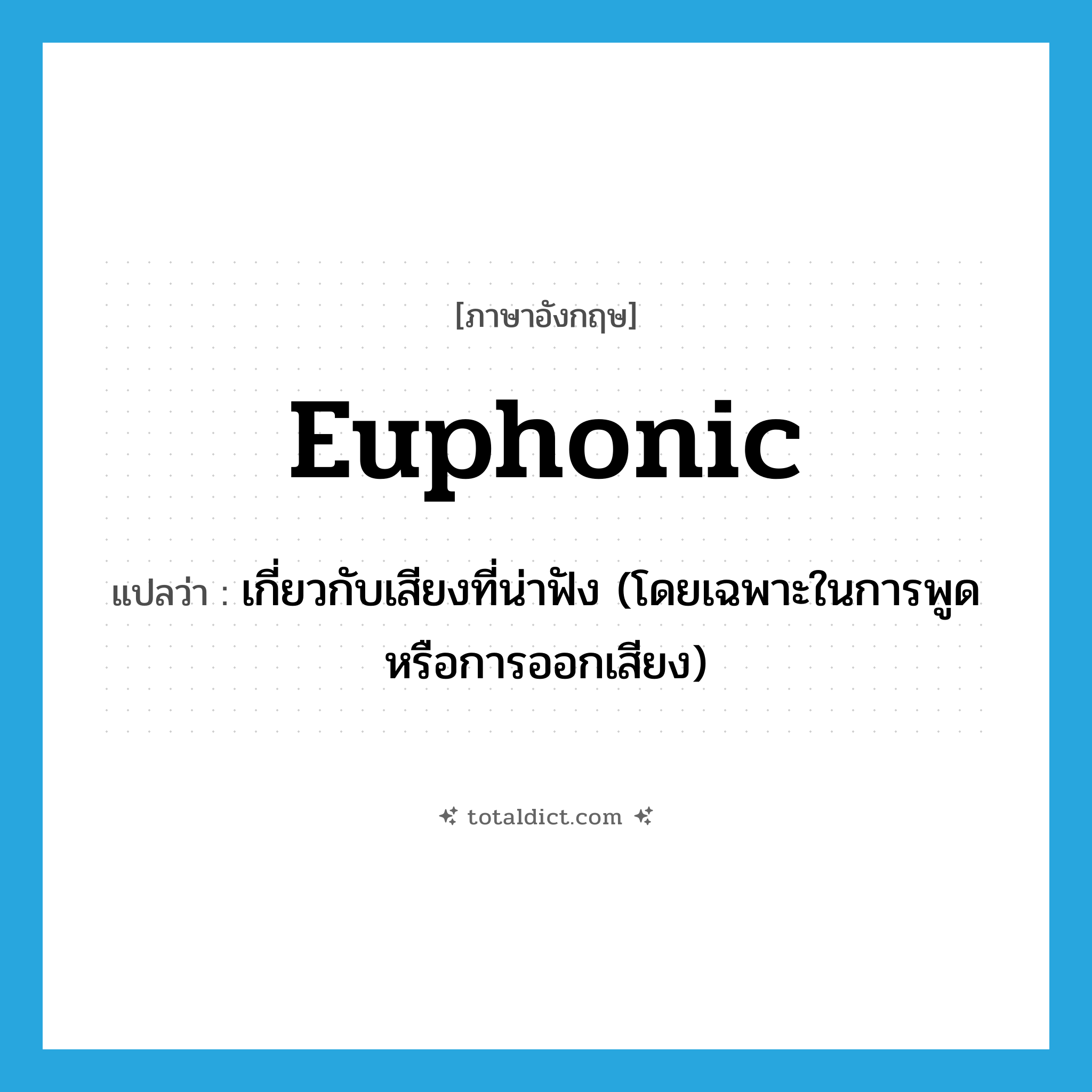 euphonic แปลว่า?, คำศัพท์ภาษาอังกฤษ euphonic แปลว่า เกี่ยวกับเสียงที่น่าฟัง (โดยเฉพาะในการพูดหรือการออกเสียง) ประเภท ADJ หมวด ADJ