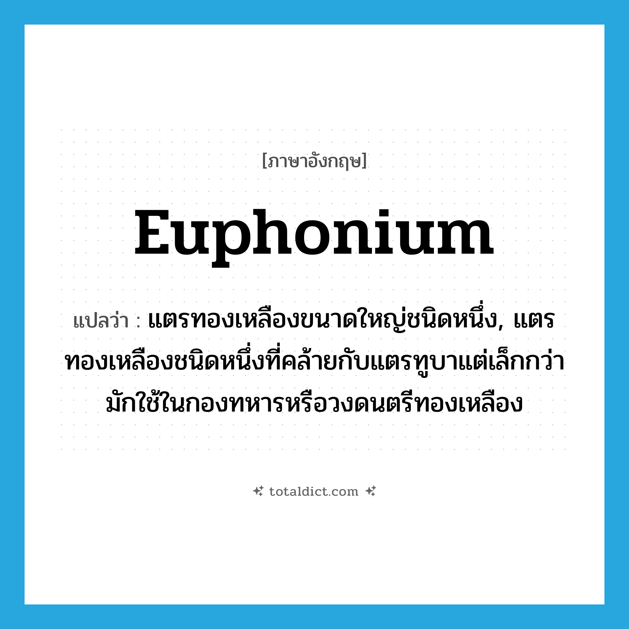 euphonium แปลว่า?, คำศัพท์ภาษาอังกฤษ euphonium แปลว่า แตรทองเหลืองขนาดใหญ่ชนิดหนึ่ง, แตรทองเหลืองชนิดหนึ่งที่คล้ายกับแตรทูบาแต่เล็กกว่า มักใช้ในกองทหารหรือวงดนตรีทองเหลือง ประเภท N หมวด N