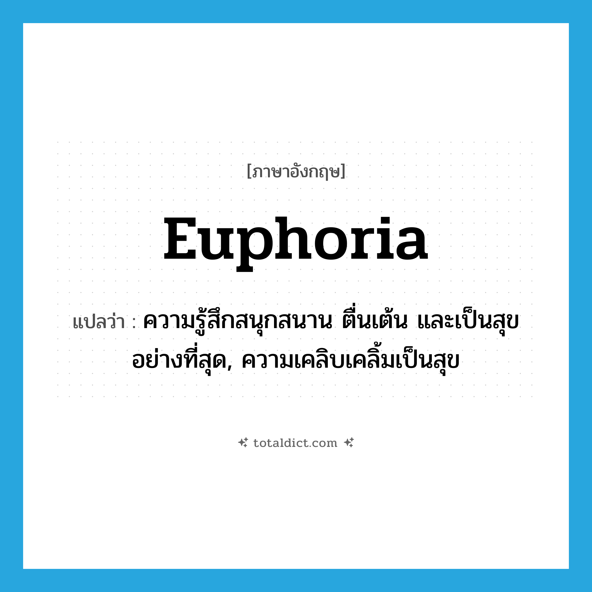 euphoria แปลว่า?, คำศัพท์ภาษาอังกฤษ euphoria แปลว่า ความรู้สึกสนุกสนาน ตื่นเต้น และเป็นสุขอย่างที่สุด, ความเคลิบเคลิ้มเป็นสุข ประเภท N หมวด N