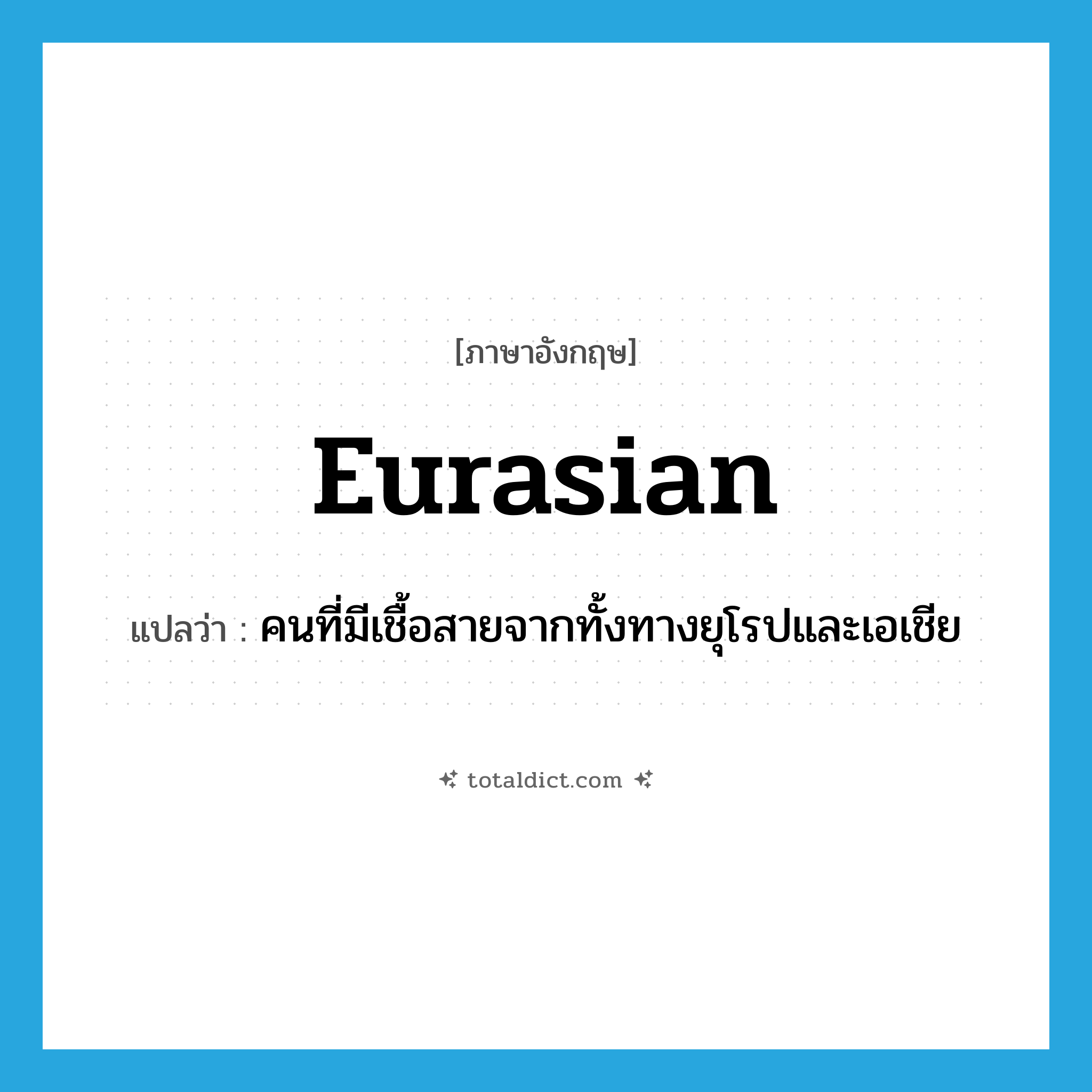 Eurasian แปลว่า?, คำศัพท์ภาษาอังกฤษ Eurasian แปลว่า คนที่มีเชื้อสายจากทั้งทางยุโรปและเอเชีย ประเภท N หมวด N