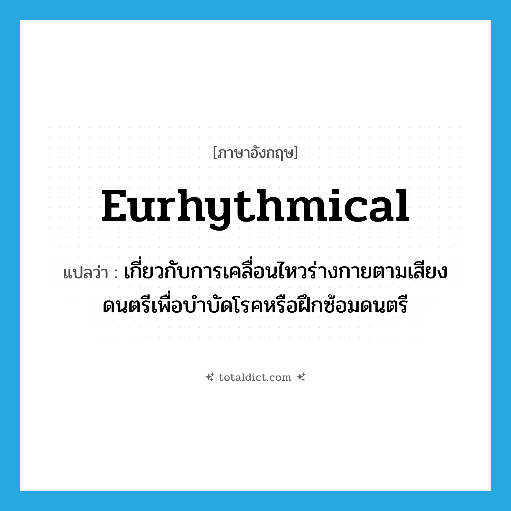 eurhythmical แปลว่า?, คำศัพท์ภาษาอังกฤษ eurhythmical แปลว่า เกี่ยวกับการเคลื่อนไหวร่างกายตามเสียงดนตรีเพื่อบำบัดโรคหรือฝึกซ้อมดนตรี ประเภท ADJ หมวด ADJ