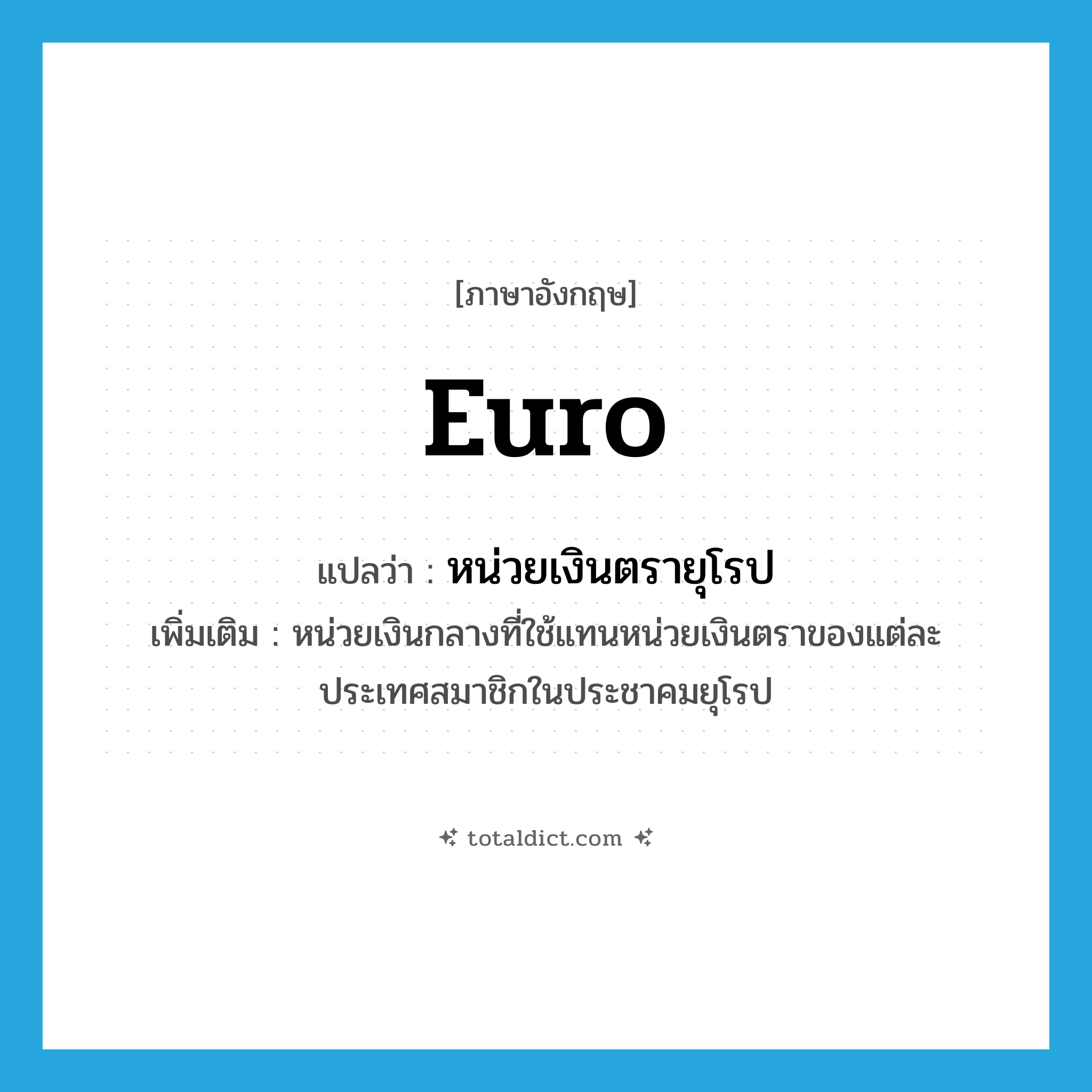 Euro แปลว่า?, คำศัพท์ภาษาอังกฤษ Euro แปลว่า หน่วยเงินตรายุโรป ประเภท N เพิ่มเติม หน่วยเงินกลางที่ใช้แทนหน่วยเงินตราของแต่ละประเทศสมาชิกในประชาคมยุโรป หมวด N