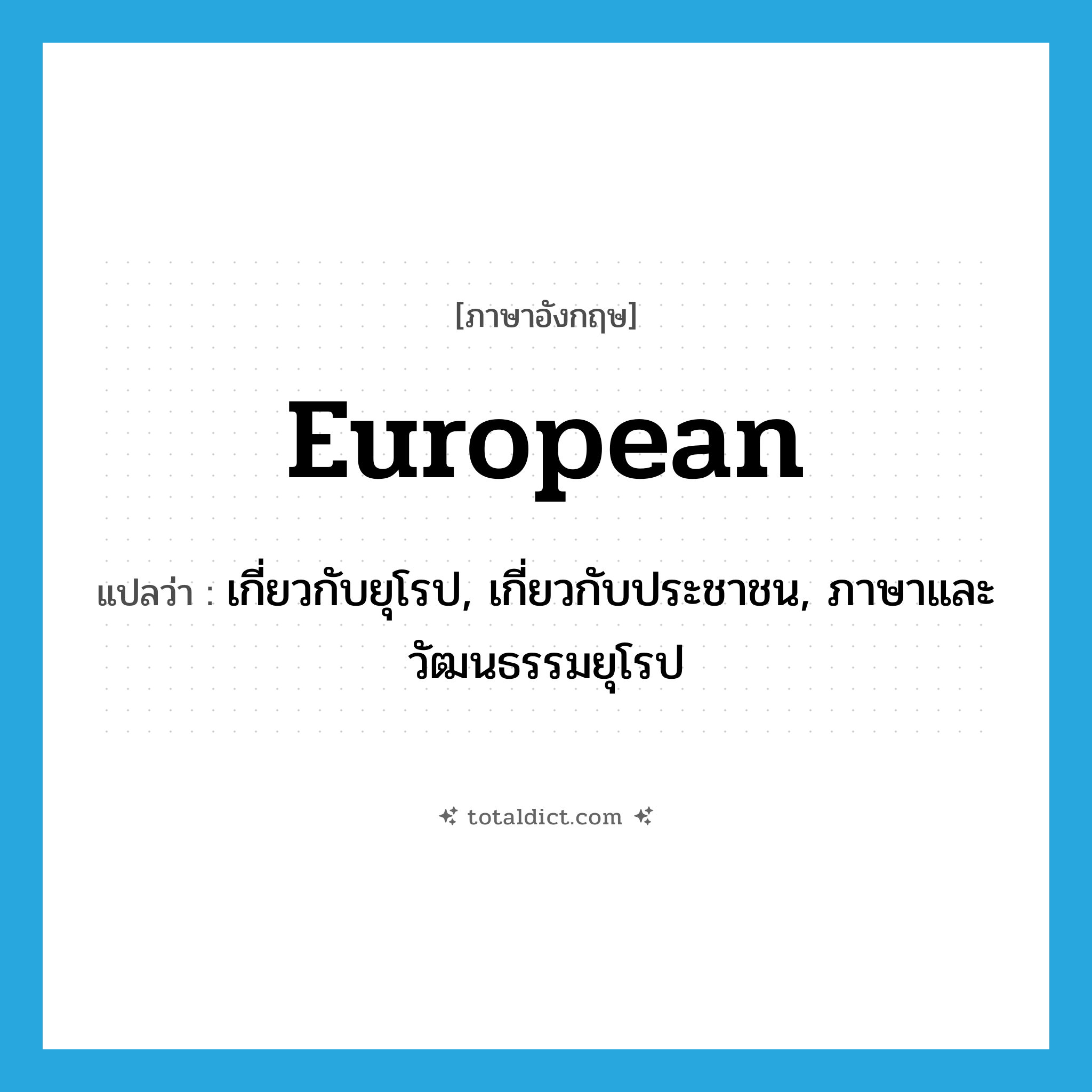 European แปลว่า?, คำศัพท์ภาษาอังกฤษ European แปลว่า เกี่ยวกับยุโรป, เกี่ยวกับประชาชน, ภาษาและวัฒนธรรมยุโรป ประเภท ADJ หมวด ADJ