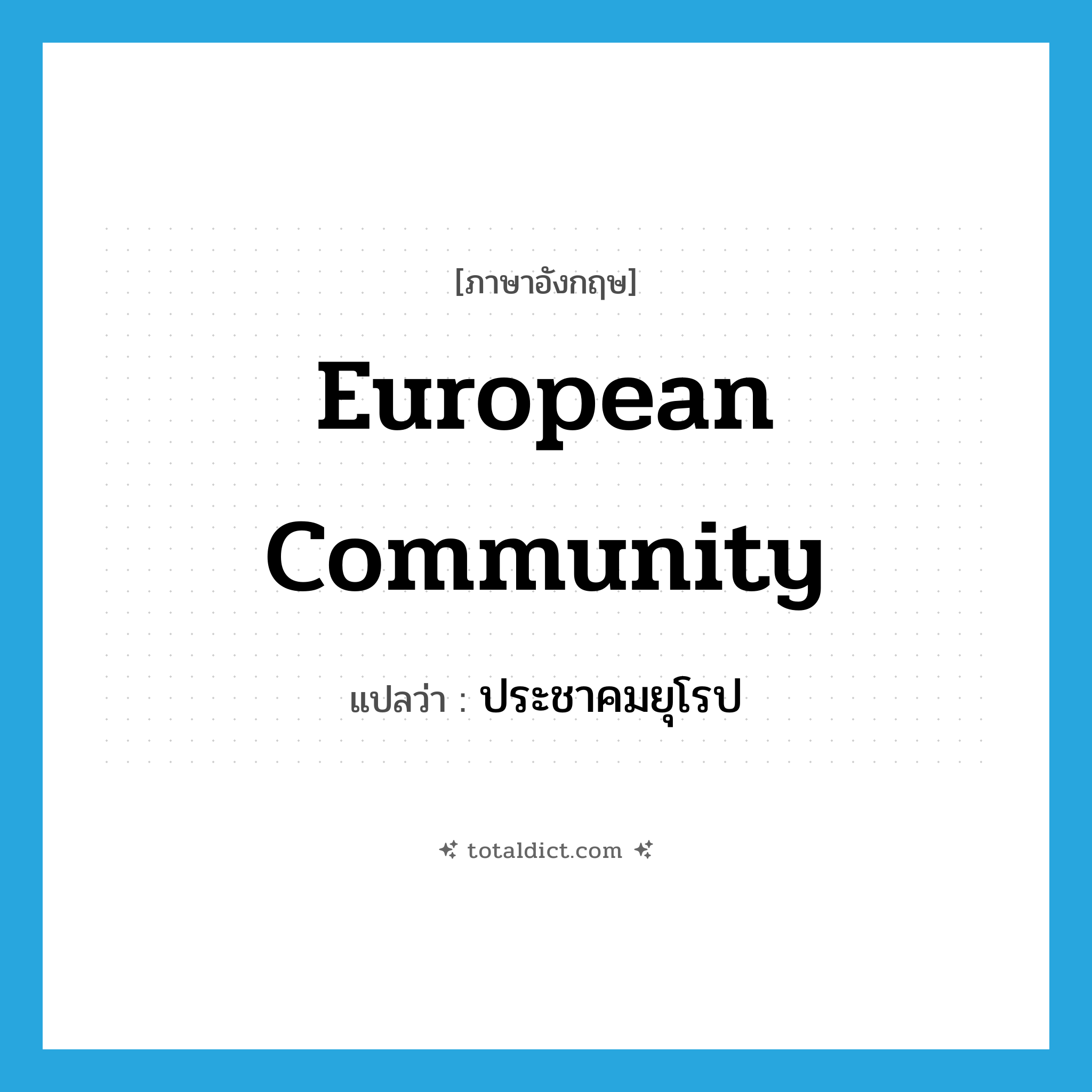 European Community แปลว่า?, คำศัพท์ภาษาอังกฤษ European Community แปลว่า ประชาคมยุโรป ประเภท N หมวด N