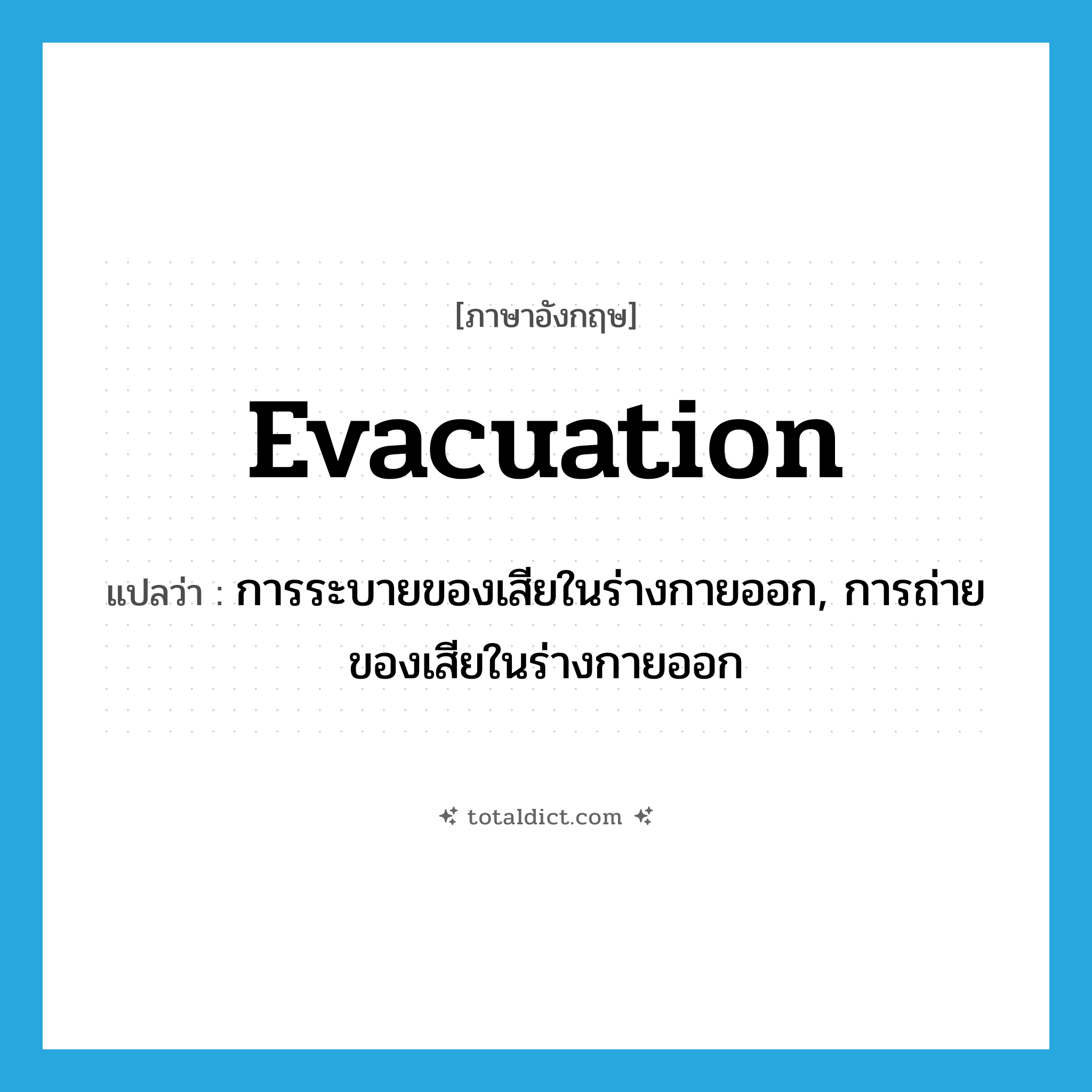 evacuation แปลว่า?, คำศัพท์ภาษาอังกฤษ evacuation แปลว่า การระบายของเสียในร่างกายออก, การถ่ายของเสียในร่างกายออก ประเภท N หมวด N